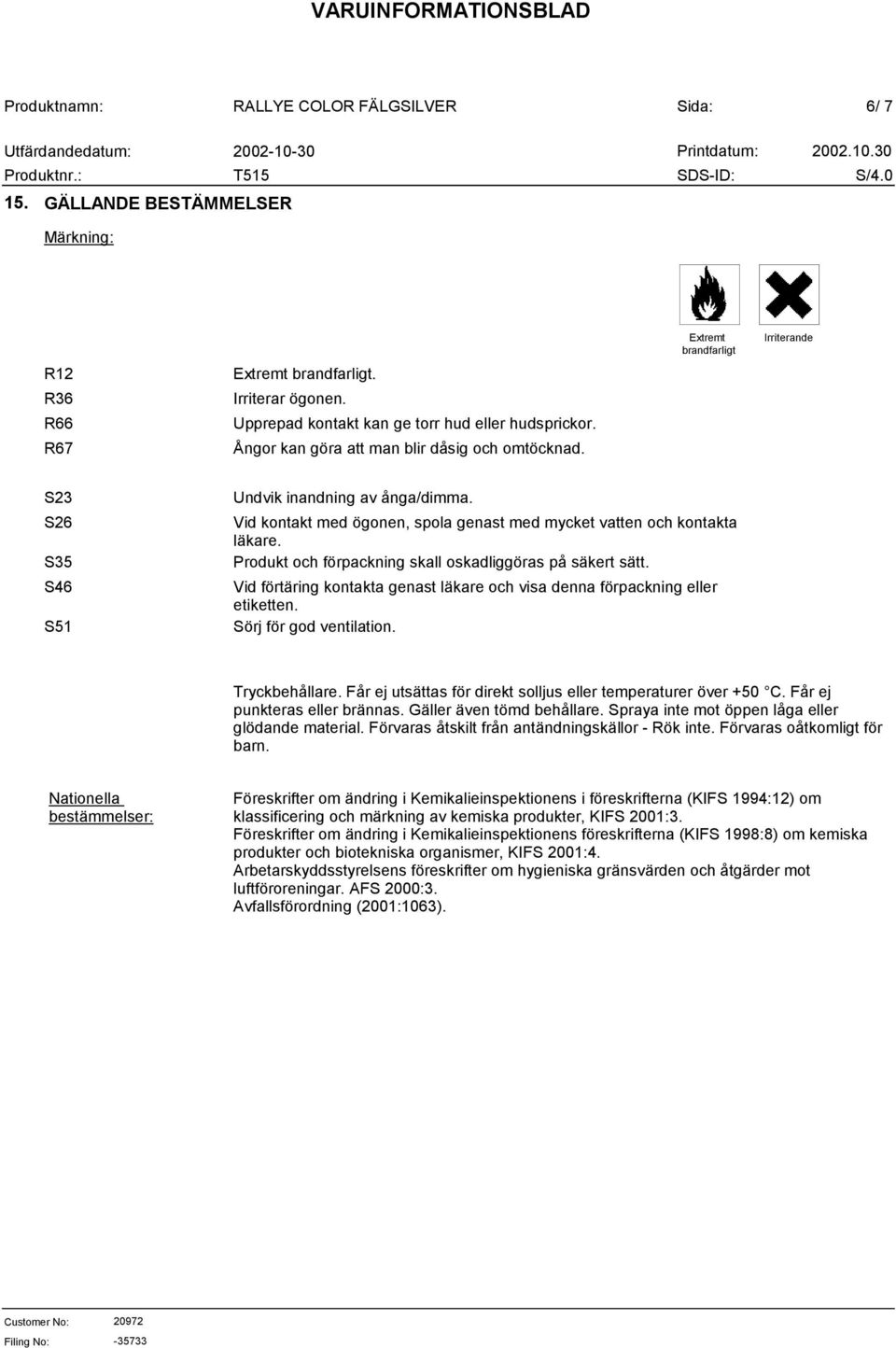 Produkt och förpackning skall oskadliggöras på säkert sätt. Vid förtäring kontakta genast läkare och visa denna förpackning eller etiketten. Sörj för god ventilation. Tryckbehållare.