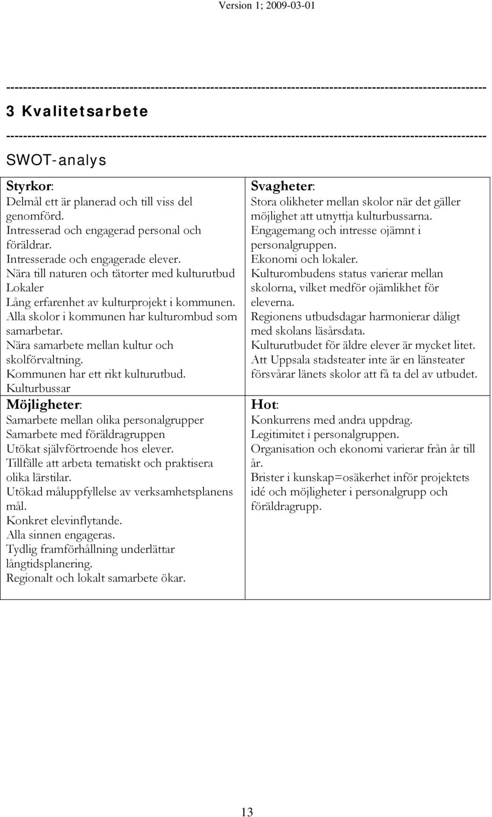 Intresserad och engagerad personal och föräldrar. Intresserade och engagerade elever. Nära till naturen och tätorter med kulturutbud Lokaler Lång erfarenhet av kulturprojekt i kommunen.