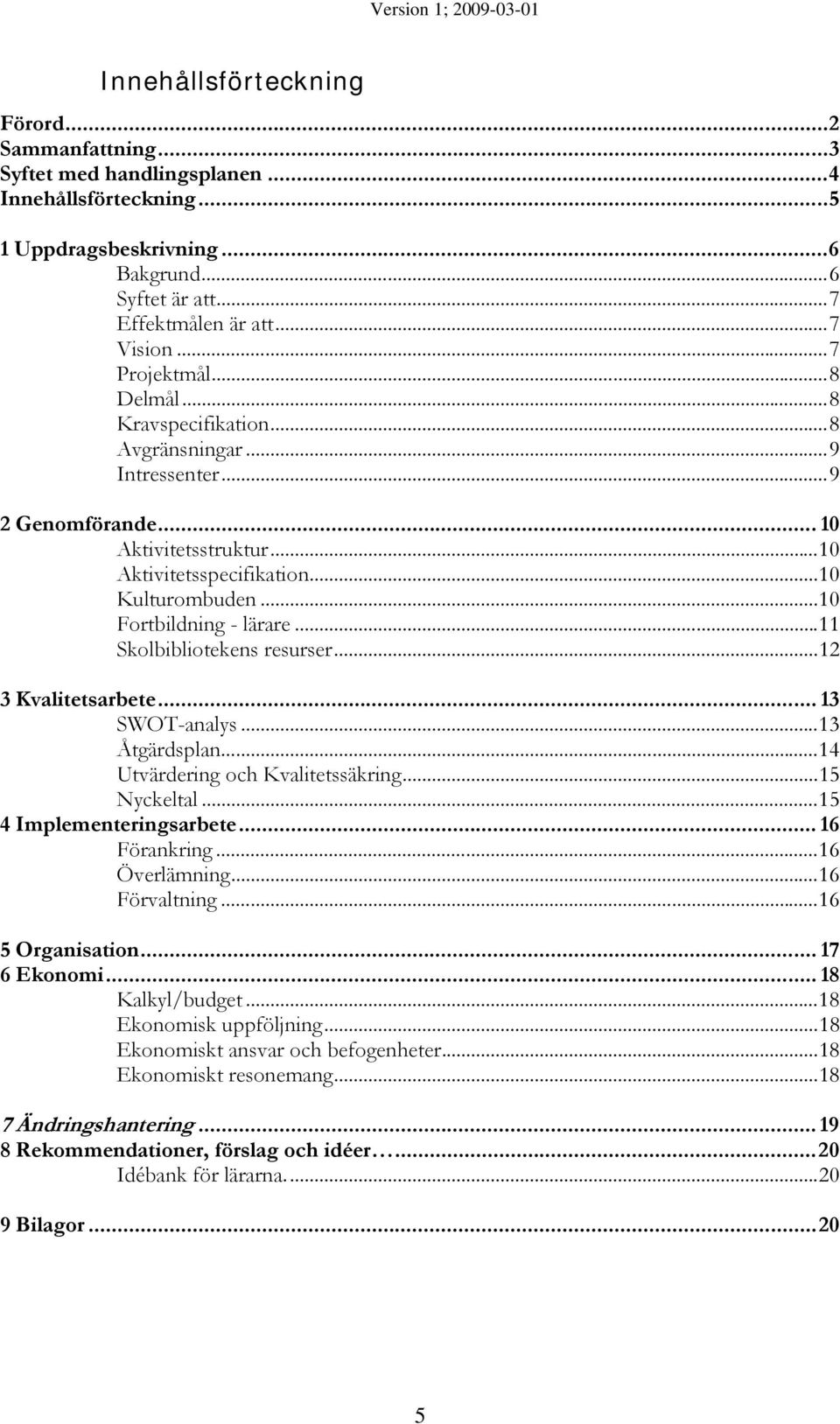 ..11 Skolbibliotekens resurser...12 3 Kvalitetsarbete... 13 SWOT-analys...13 Åtgärdsplan...14 Utvärdering och Kvalitetssäkring...15 Nyckeltal...15 4 Implementeringsarbete... 16 Förankring.