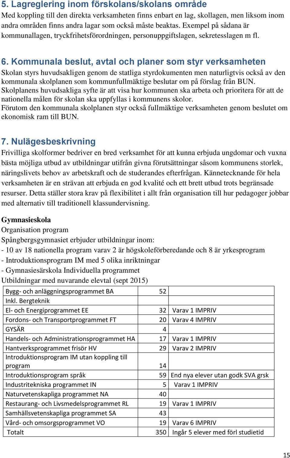 Kommunala beslut, avtal och planer som styr verksamheten Skolan styrs huvudsakligen genom de statliga styrdokumenten men naturligtvis också av den kommunala skolplanen som kommunfullmäktige beslutar