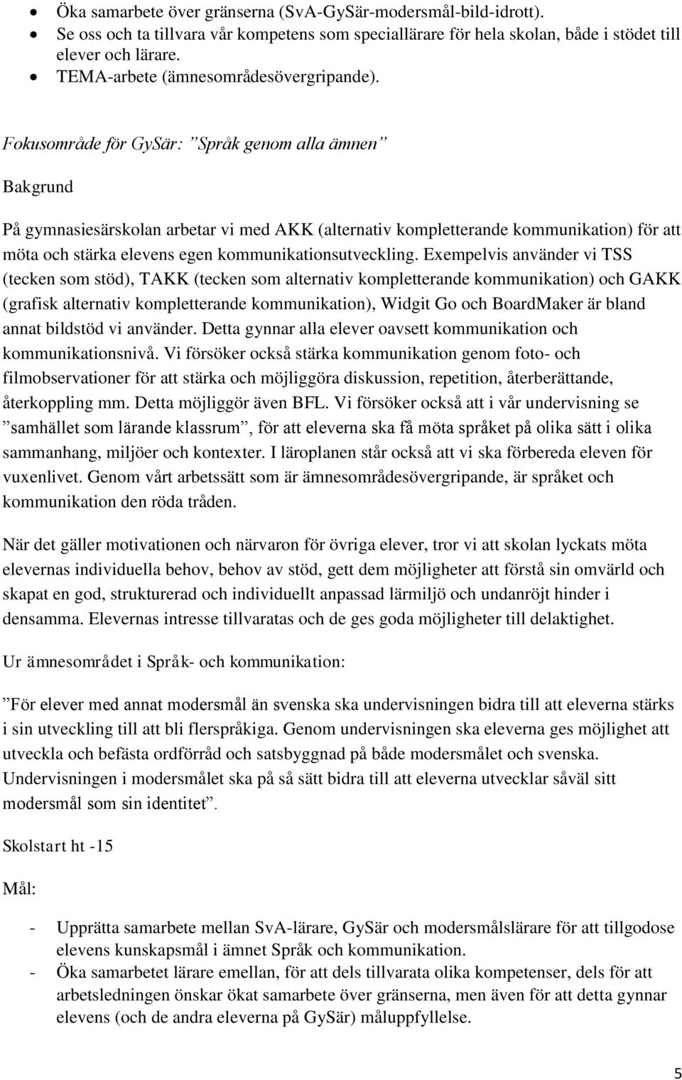 Fokusområde för GySär: Språk genom alla ämnen Bakgrund På gymnasiesärskolan arbetar vi med AKK (alternativ kompletterande kommunikation) för att möta och stärka elevens egen kommunikationsutveckling.