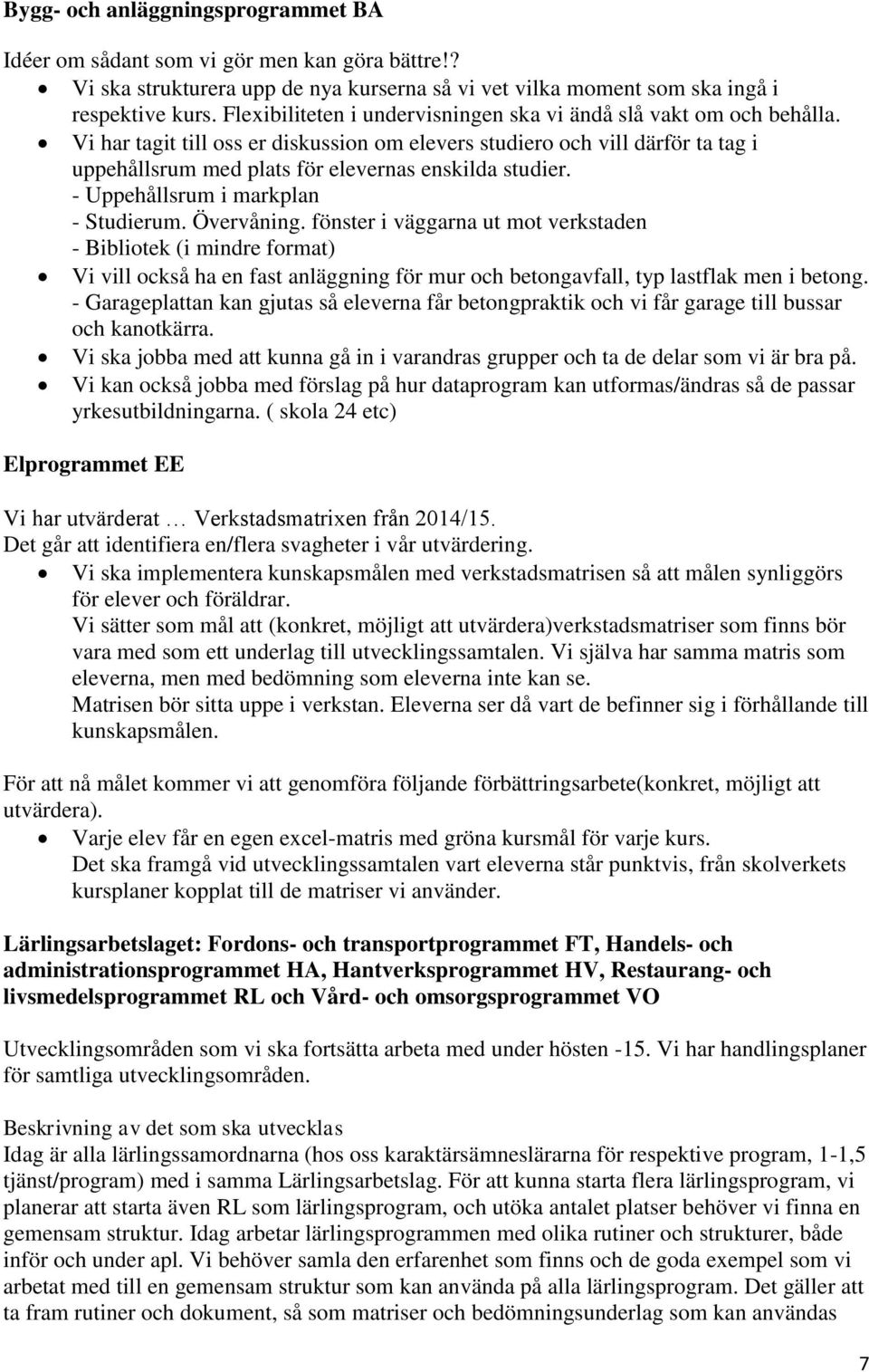 Vi har tagit till oss er diskussion om elevers studiero och vill därför ta tag i uppehållsrum med plats för elevernas enskilda studier. - Uppehållsrum i markplan - Studierum. Övervåning.