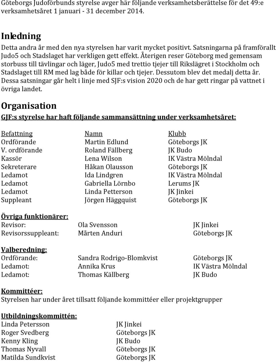 Återigen reser Göteborg med gemensam storbuss till tävlingar och läger, Judo5 med trettio tjejer till Rikslägret i Stockholm och Stadslaget till RM med lag både för killar och tjejer.