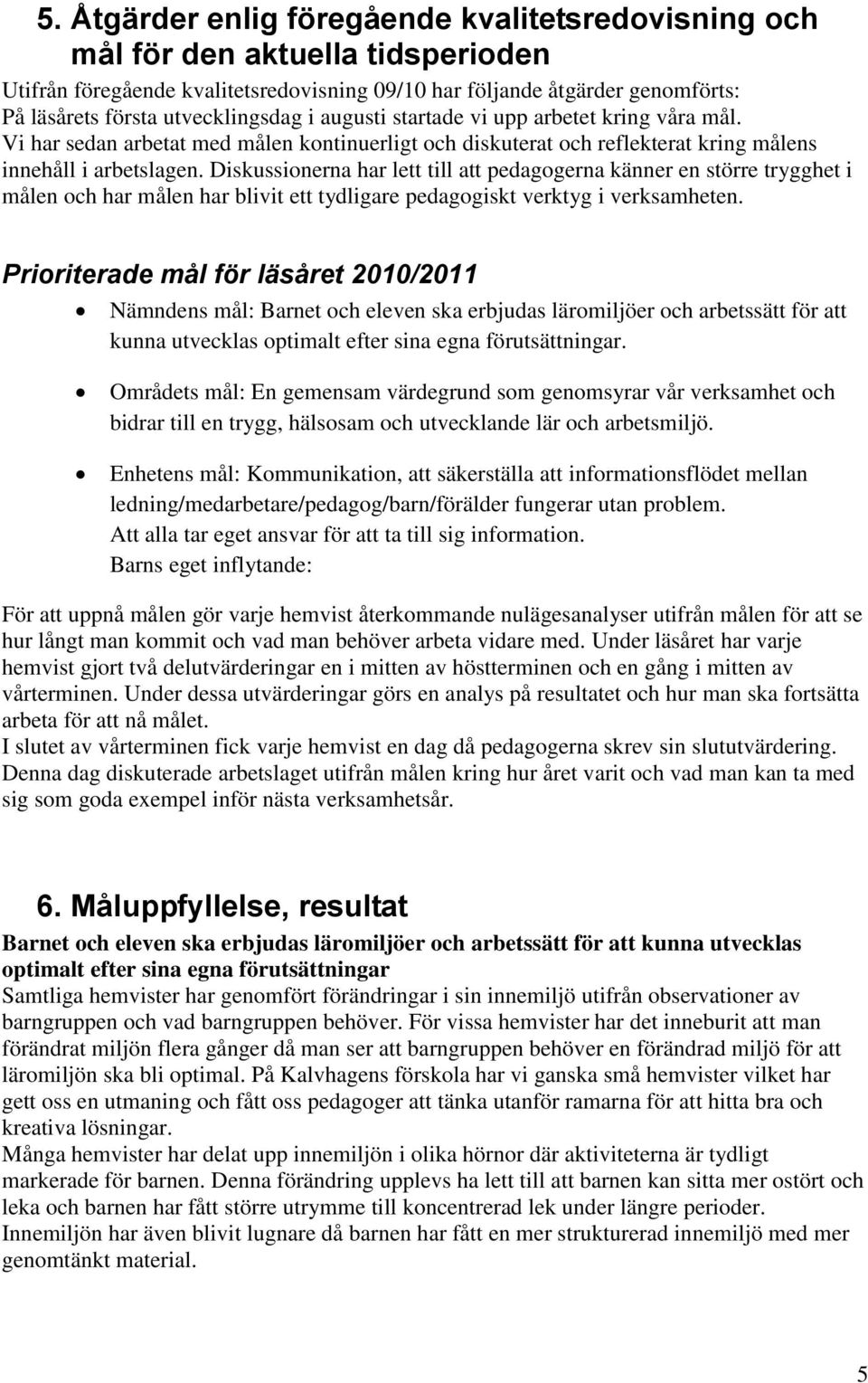 Diskussionerna har lett till att pedagogerna känner en större trygghet i målen och har målen har blivit ett tydligare pedagogiskt verktyg i verksamheten.