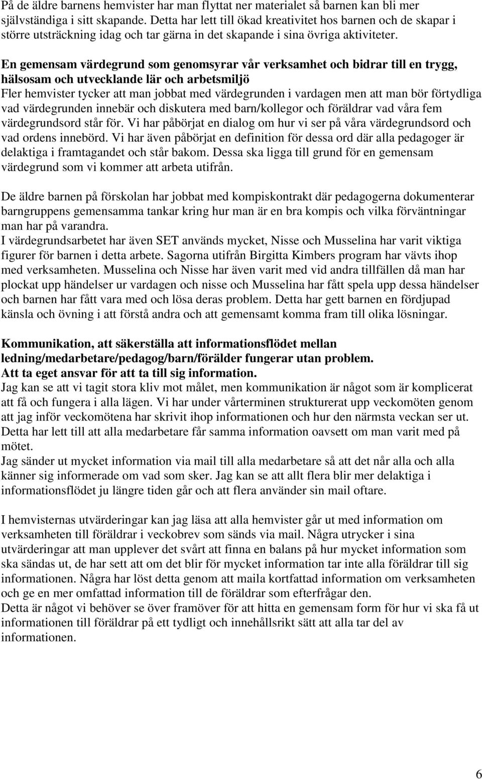 En gemensam värdegrund som genomsyrar vår verksamhet och bidrar till en trygg, hälsosam och utvecklande lär och arbetsmiljö Fler hemvister tycker att man jobbat med värdegrunden i vardagen men att