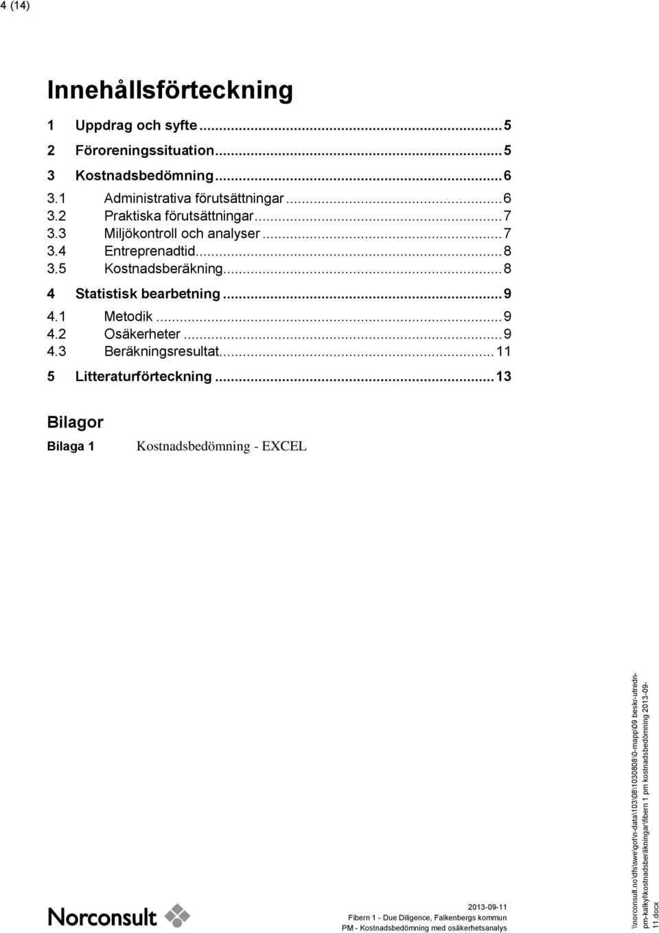 .. 8 3.5 Kostnadsberäkning... 8 4 Statistisk bearbetning... 9 4.1 Metodik... 9 4.2 Osäkerheter... 9 4.3 Beräkningsresultat.