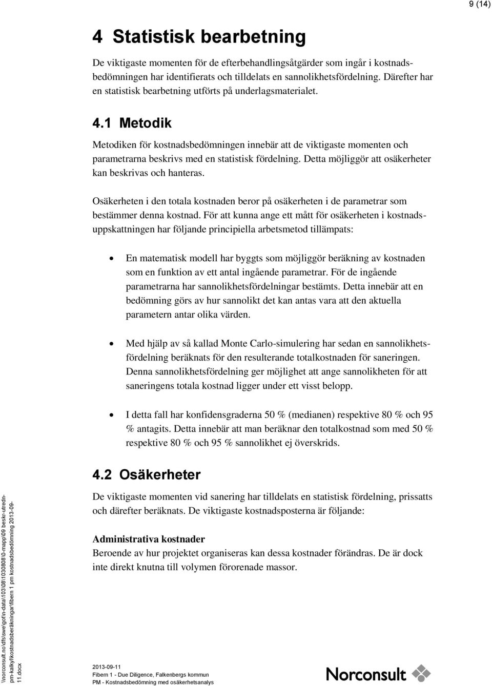 1 Metodik Metodiken för kostnadsbedömningen innebär att de viktigaste momenten och parametrarna beskrivs med en statistisk fördelning. Detta möjliggör att osäkerheter kan beskrivas och hanteras.