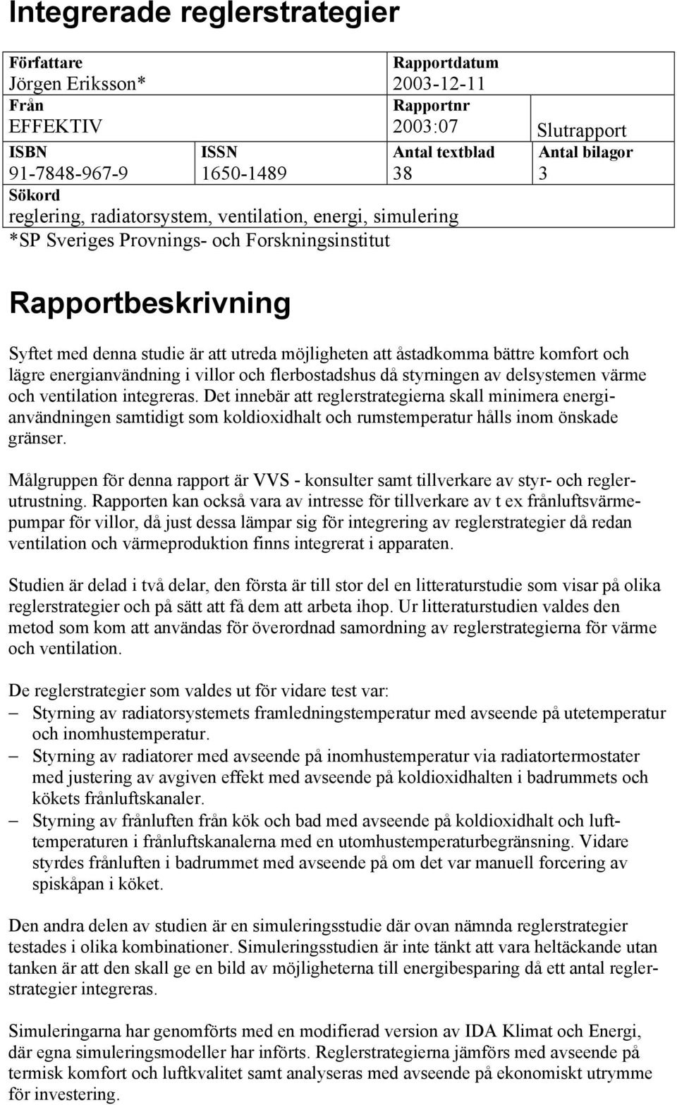 komfort och lägre energianvändning i villor och flerbostadshus då styrningen av delsystemen värme och ventilation integreras.