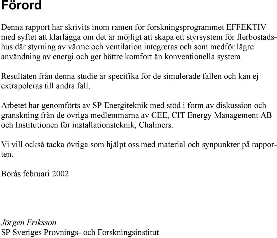 Resultaten från denna studie är specifika för de simulerade fallen och kan ej extrapoleras till andra fall.