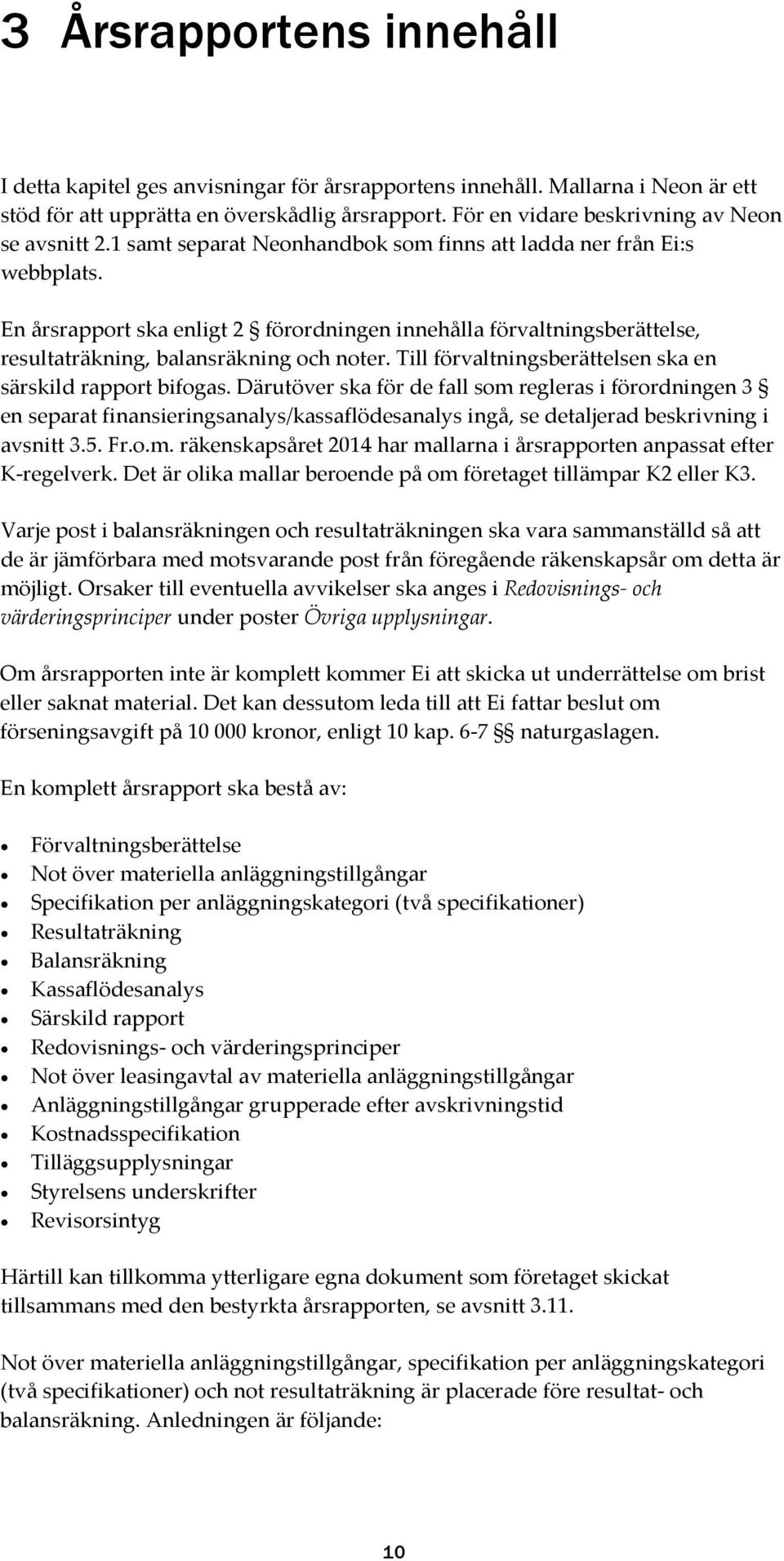 En årsrapport ska enligt 2 förordningen innehålla förvaltningsberättelse, resultaträkning, balansräkning och noter. Till förvaltningsberättelsen ska en särskild rapport bifogas.