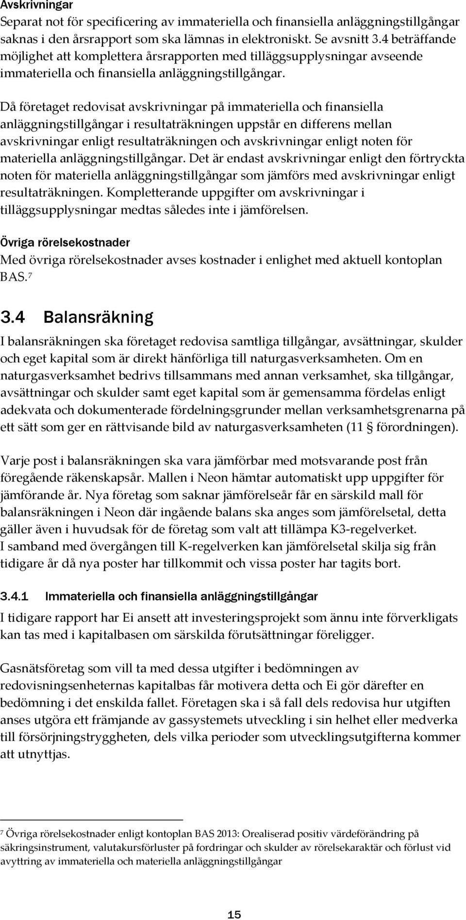 Då företaget redovisat avskrivningar på immateriella och finansiella anläggningstillgångar i resultaträkningen uppstår en differens mellan avskrivningar enligt resultaträkningen och avskrivningar