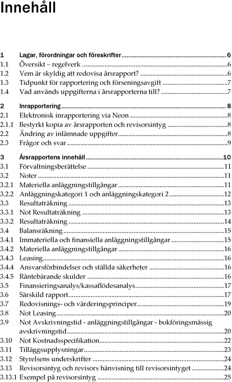 ..8 2.3 Frågor och svar...9 3 Årsrapportens innehåll... 10 3.1 Förvaltningsberättelse... 11 3.2 Noter... 11 3.2.1 Materiella anläggningstillgångar... 11 3.2.2 Anläggningskategori 1 och anläggningskategori 2.