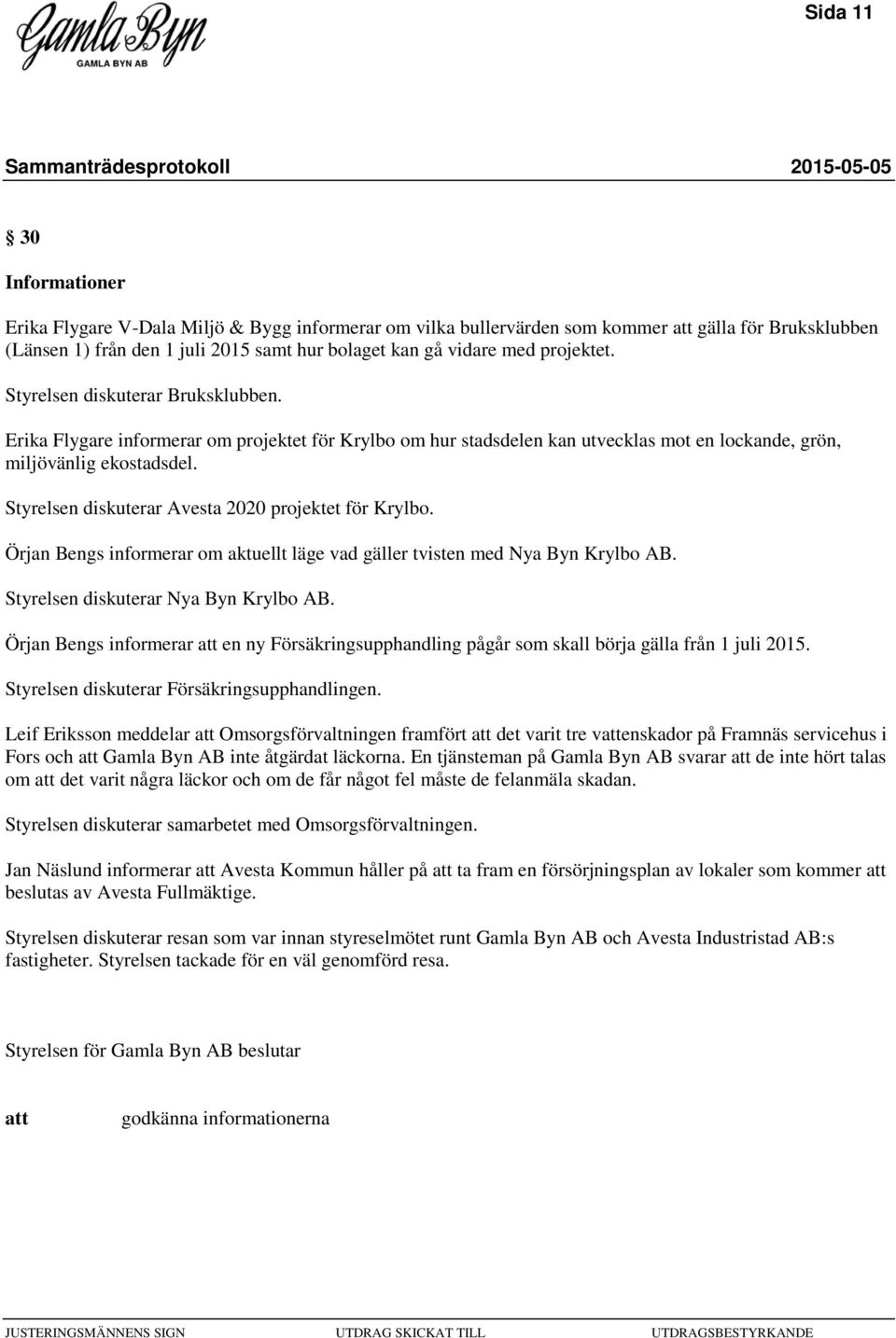 Styrelsen diskuterar Avesta 2020 projektet för Krylbo. Örjan Bengs informerar om aktuellt läge vad gäller tvisten med Nya Byn Krylbo AB. Styrelsen diskuterar Nya Byn Krylbo AB.