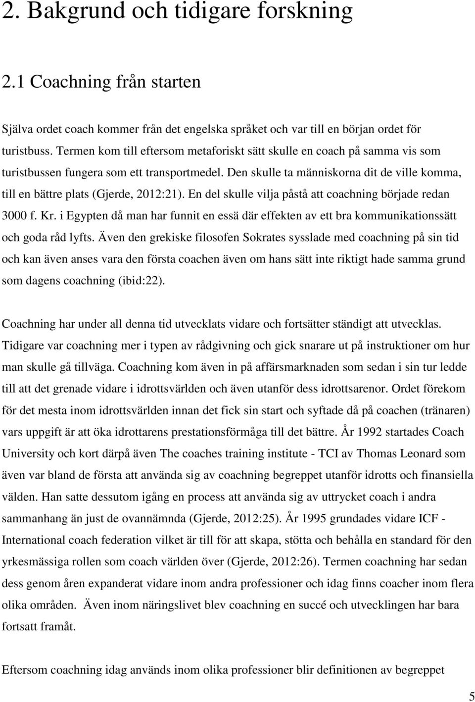 Den skulle ta människorna dit de ville komma, till en bättre plats (Gjerde, 2012:21). En del skulle vilja påstå att coachning började redan 3000 f. Kr.