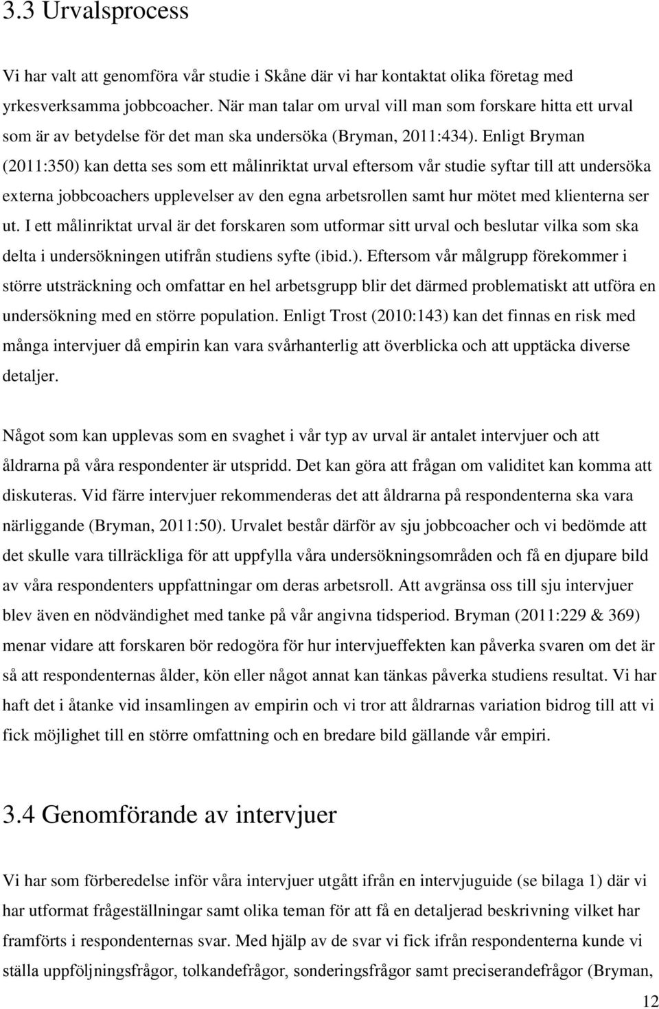 Enligt Bryman (2011:350) kan detta ses som ett målinriktat urval eftersom vår studie syftar till att undersöka externa jobbcoachers upplevelser av den egna arbetsrollen samt hur mötet med klienterna