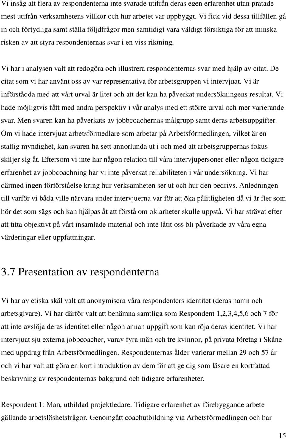 Vi har i analysen valt att redogöra och illustrera respondenternas svar med hjälp av citat. De citat som vi har använt oss av var representativa för arbetsgruppen vi intervjuat.