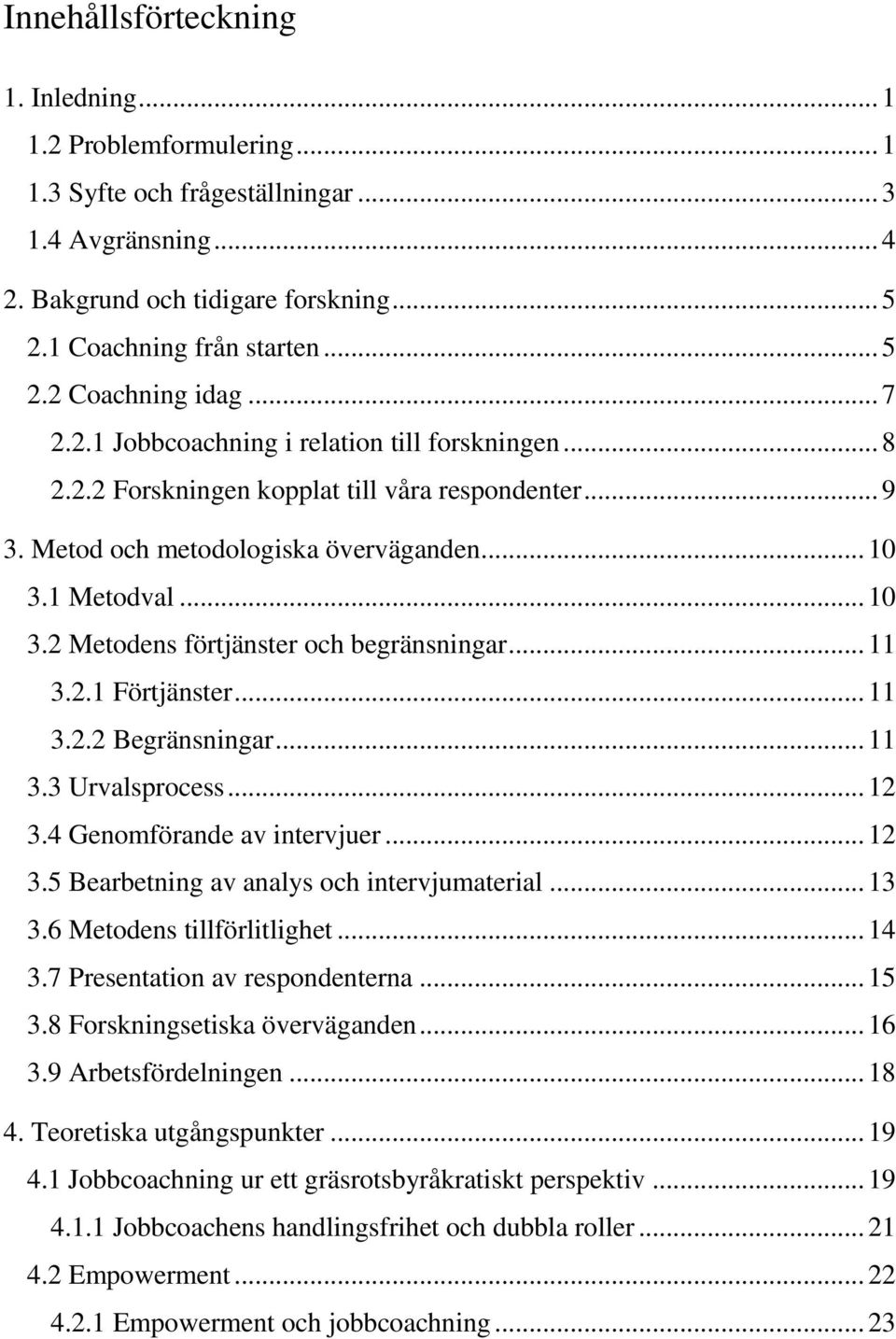 1 Metodval... 10 3.2 Metodens förtjänster och begränsningar... 11 3.2.1 Förtjänster... 11 3.2.2 Begränsningar... 11 3.3 Urvalsprocess... 12 3.4 Genomförande av intervjuer... 12 3.5 Bearbetning av analys och intervjumaterial.