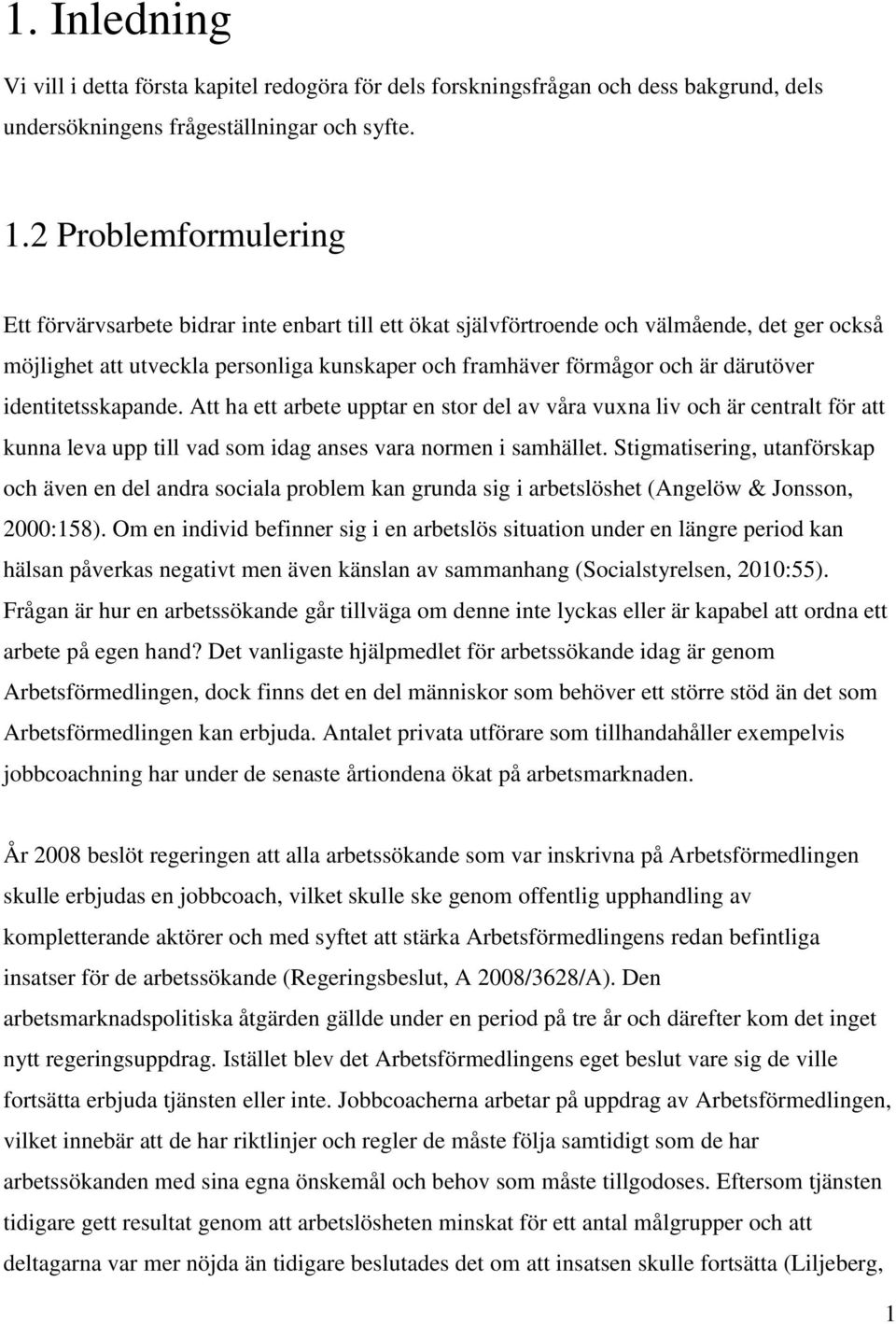 därutöver identitetsskapande. Att ha ett arbete upptar en stor del av våra vuxna liv och är centralt för att kunna leva upp till vad som idag anses vara normen i samhället.