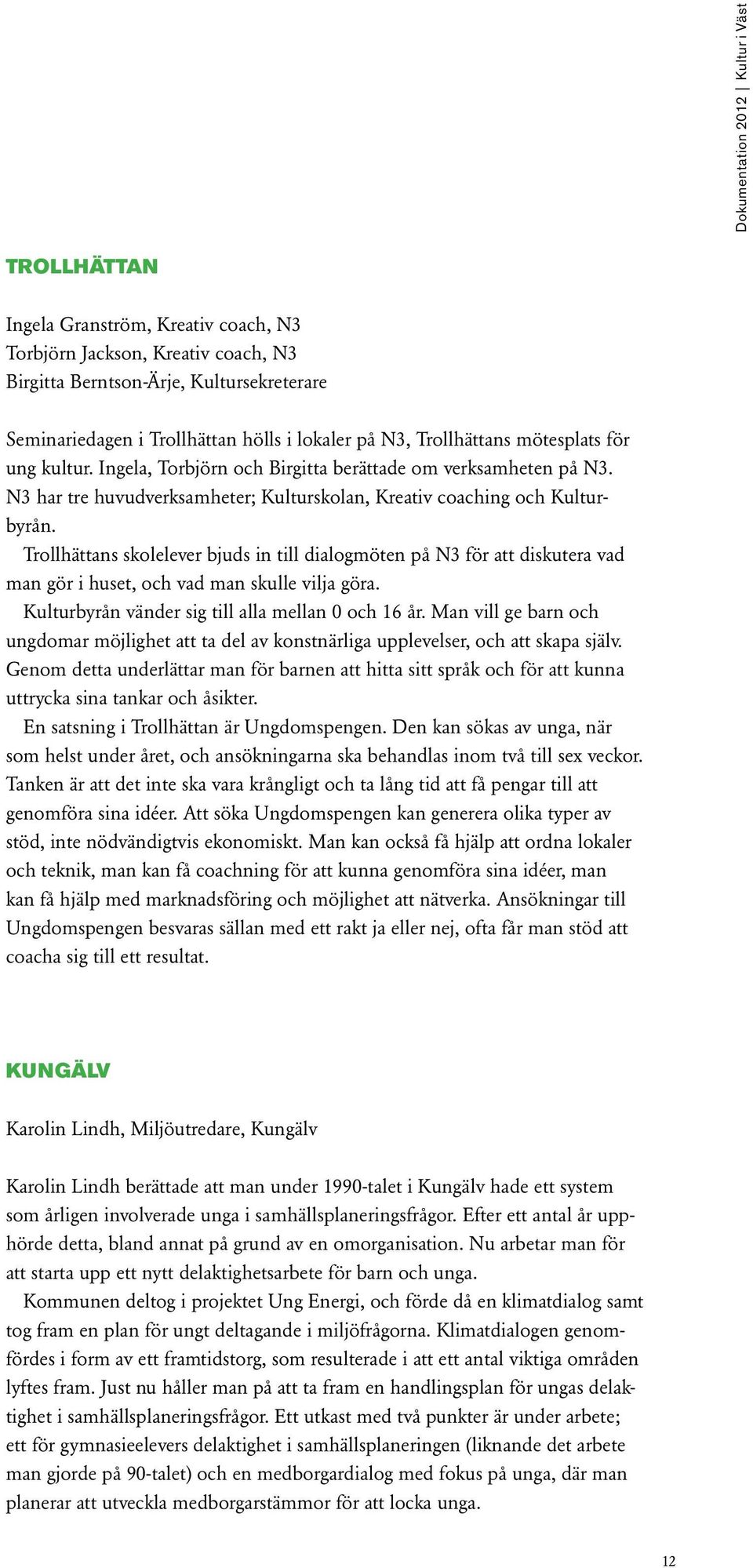 Trollhättans skolelever bjuds in till dialogmöten på N3 för att diskutera vad man gör i huset, och vad man skulle vilja göra. Kulturbyrån vänder sig till alla mellan 0 och 16 år.