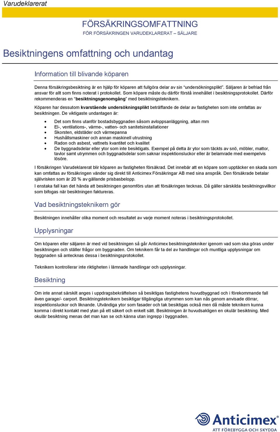 Därför rekommenderas en besiktningsgenomgång med besiktningsteknikern. Köparen har dessutom kvarstående undersökningsplikt beträffande de delar av fastigheten som inte omfattas av besiktningen.