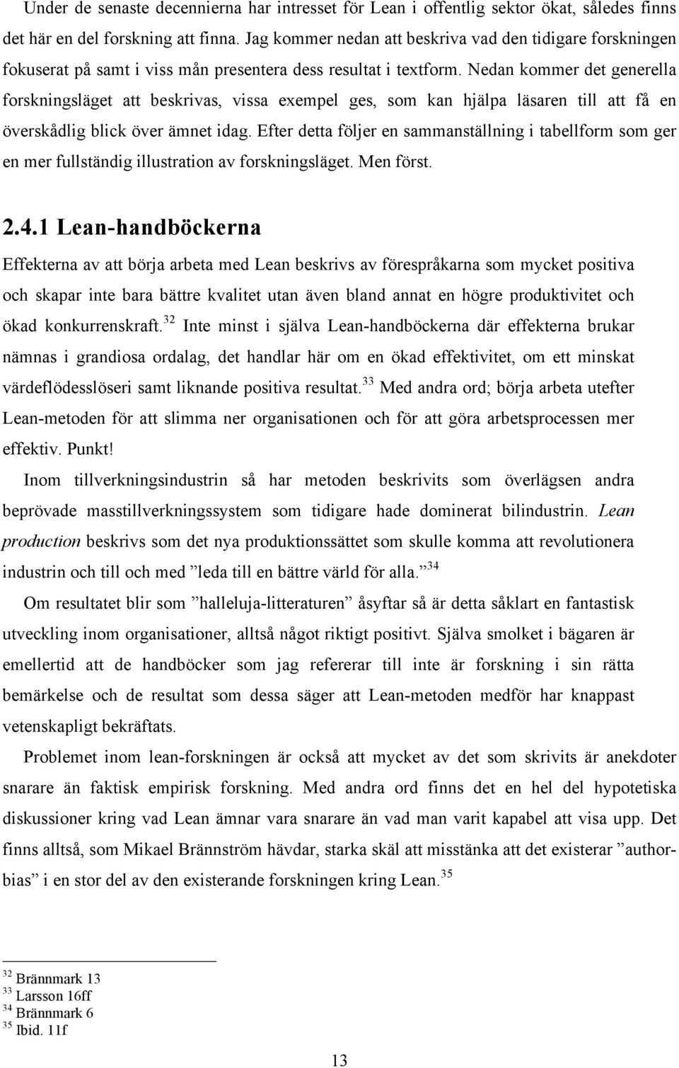 Nedan kommer det generella forskningsläget att beskrivas, vissa exempel ges, som kan hjälpa läsaren till att få en överskådlig blick över ämnet idag.