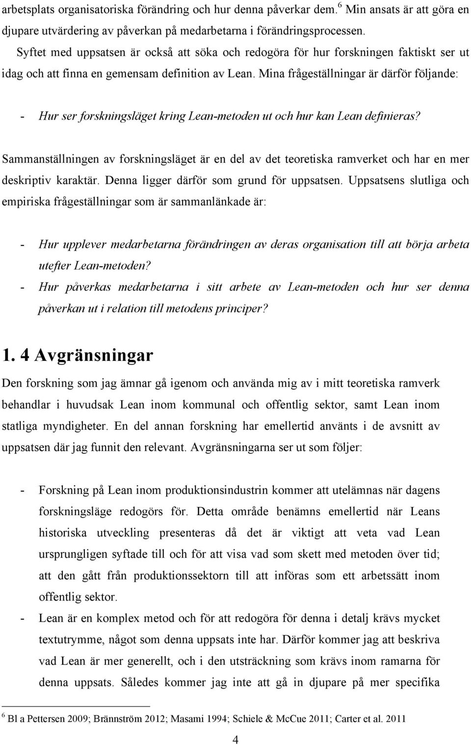 Mina frågeställningar är därför följande: - Hur ser forskningsläget kring Lean-metoden ut och hur kan Lean definieras?