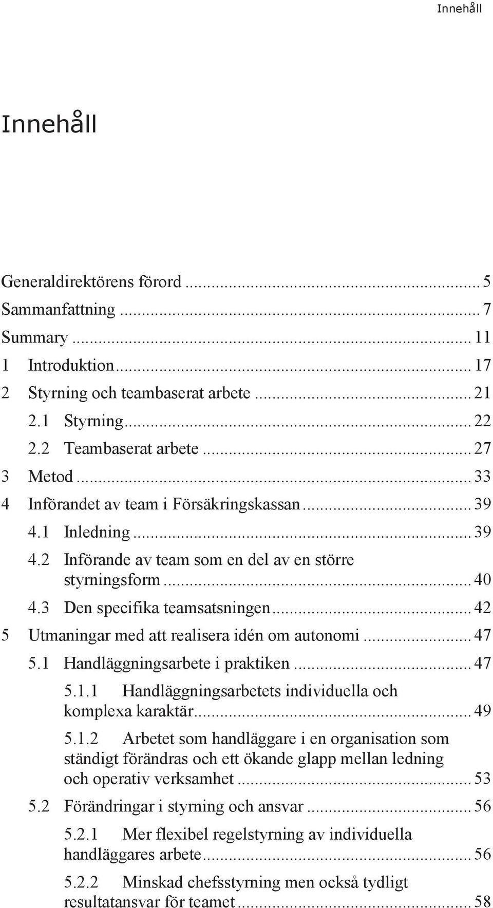 .. 42 5 Utmaningar med att realisera idén om autonomi... 47 5.1 Handläggningsarbete i praktiken... 47 5.1.1 Handläggningsarbetets individuella och komplexa karaktär... 49 5.1.2 Arbetet som handläggare i en organisation som ständigt förändras och ett ökande glapp mellan ledning och operativ verksamhet.