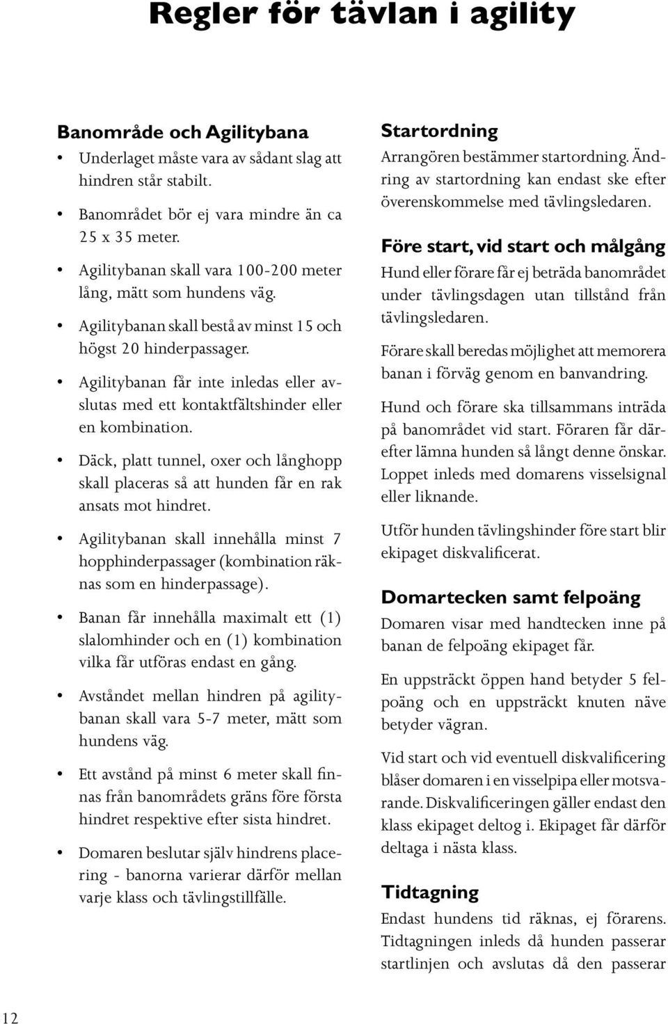 Agilitybanan får inte inledas eller avslutas med ett kontaktfältshinder eller en kombination. Däck, platt tunnel, oxer och långhopp skall placeras så att hunden får en rak ansats mot hindret.