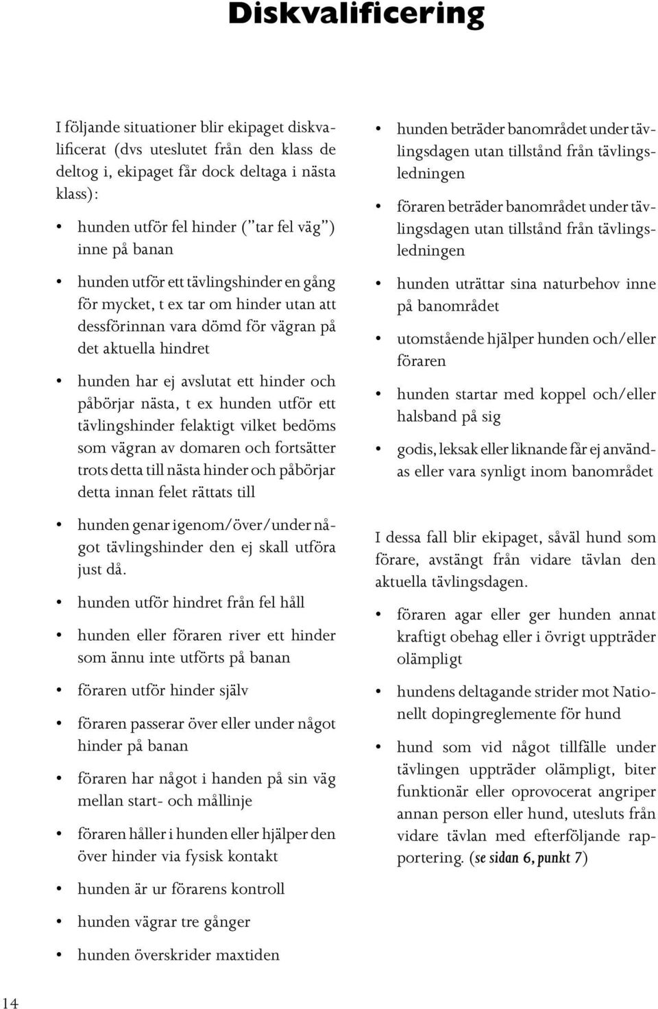 nästa, t ex hunden utför ett tävlingshinder felaktigt vilket bedöms som vägran av domaren och fortsätter trots detta till nästa hinder och påbörjar detta innan felet rättats till hunden genar