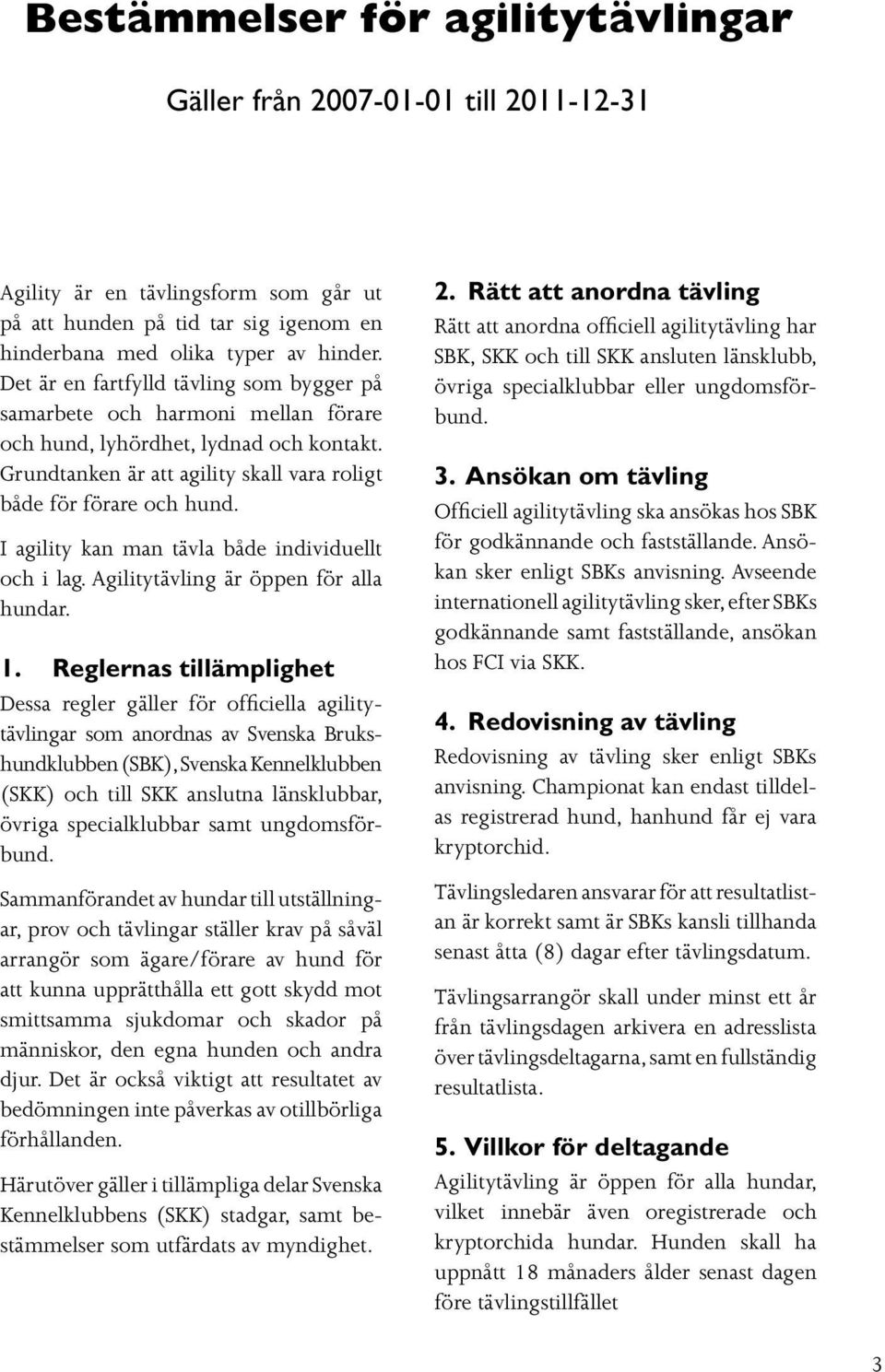 I agility kan man tävla både individuellt och i lag. Agilitytävling är öppen för alla hundar. 1.