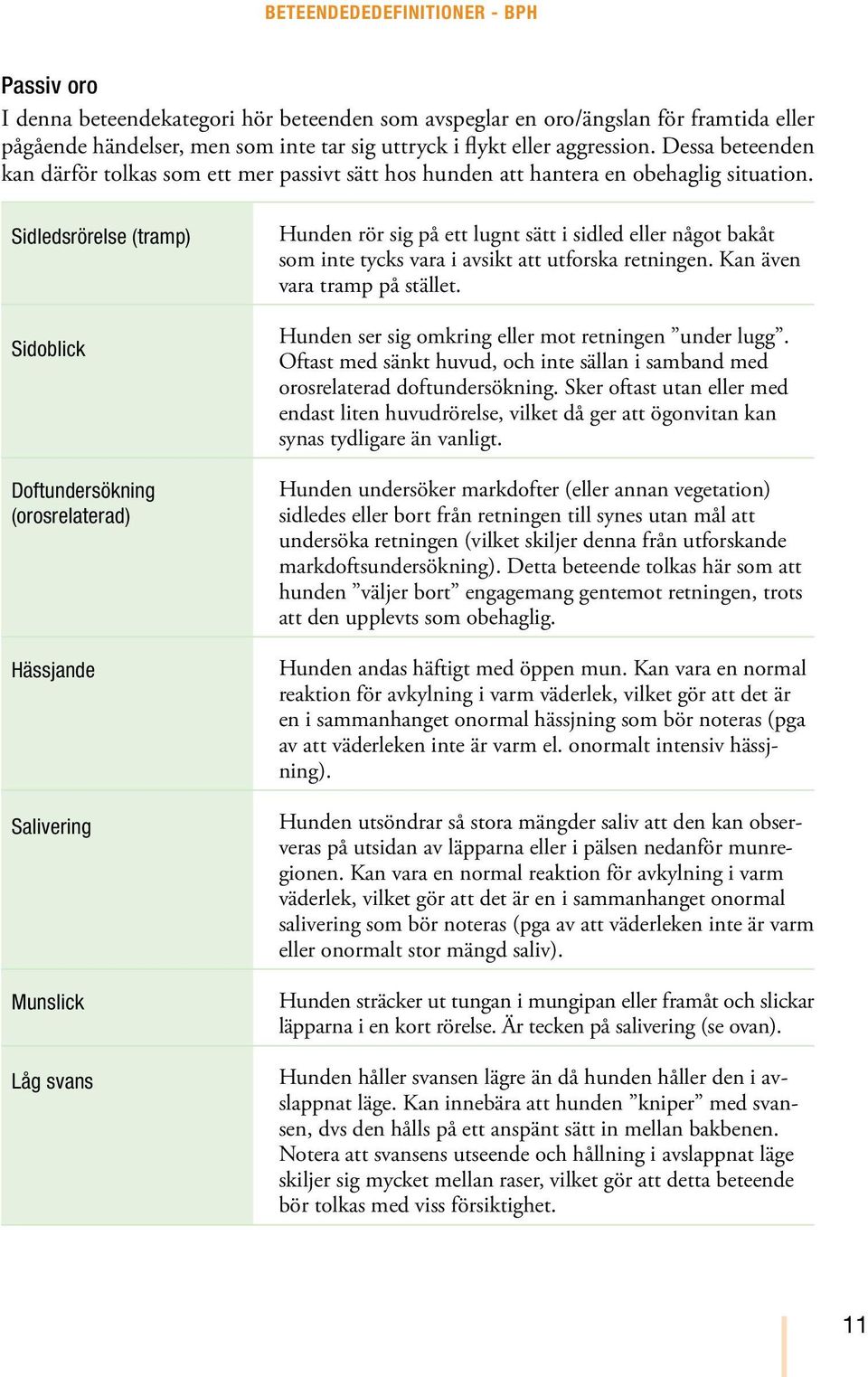 Sidledsrörelse (tramp) Sidoblick Doftundersökning (orosrelaterad) Hässjande Salivering Munslick Låg svans Hunden rör sig på ett lugnt sätt i sidled eller något bakåt som inte tycks vara i avsikt att