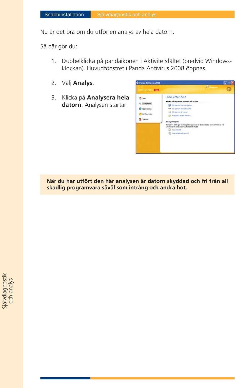 Huvudfönstret i Panda Antivirus 2008 öppnas. 2. Välj Analys. 3. Klicka på Analysera hela datorn.