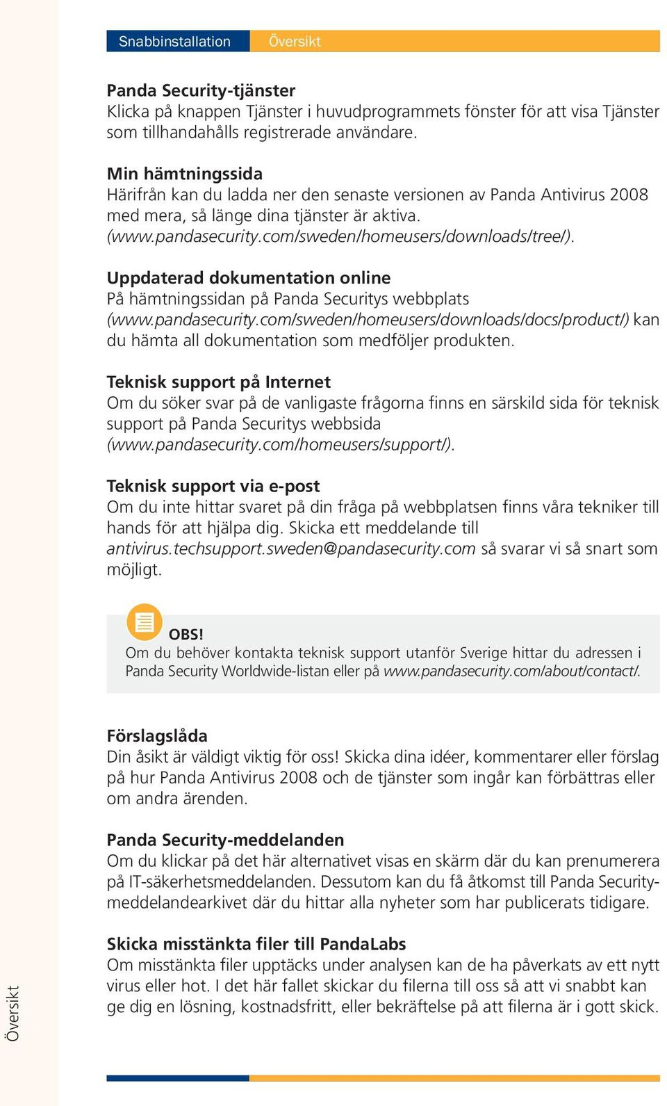 Uppdaterad dokumentation online På hämtningssidan på Panda Securitys webbplats (www.pandasecurity.com/sweden/homeusers/downloads/docs/product/) kan du hämta all dokumentation som medföljer produkten.