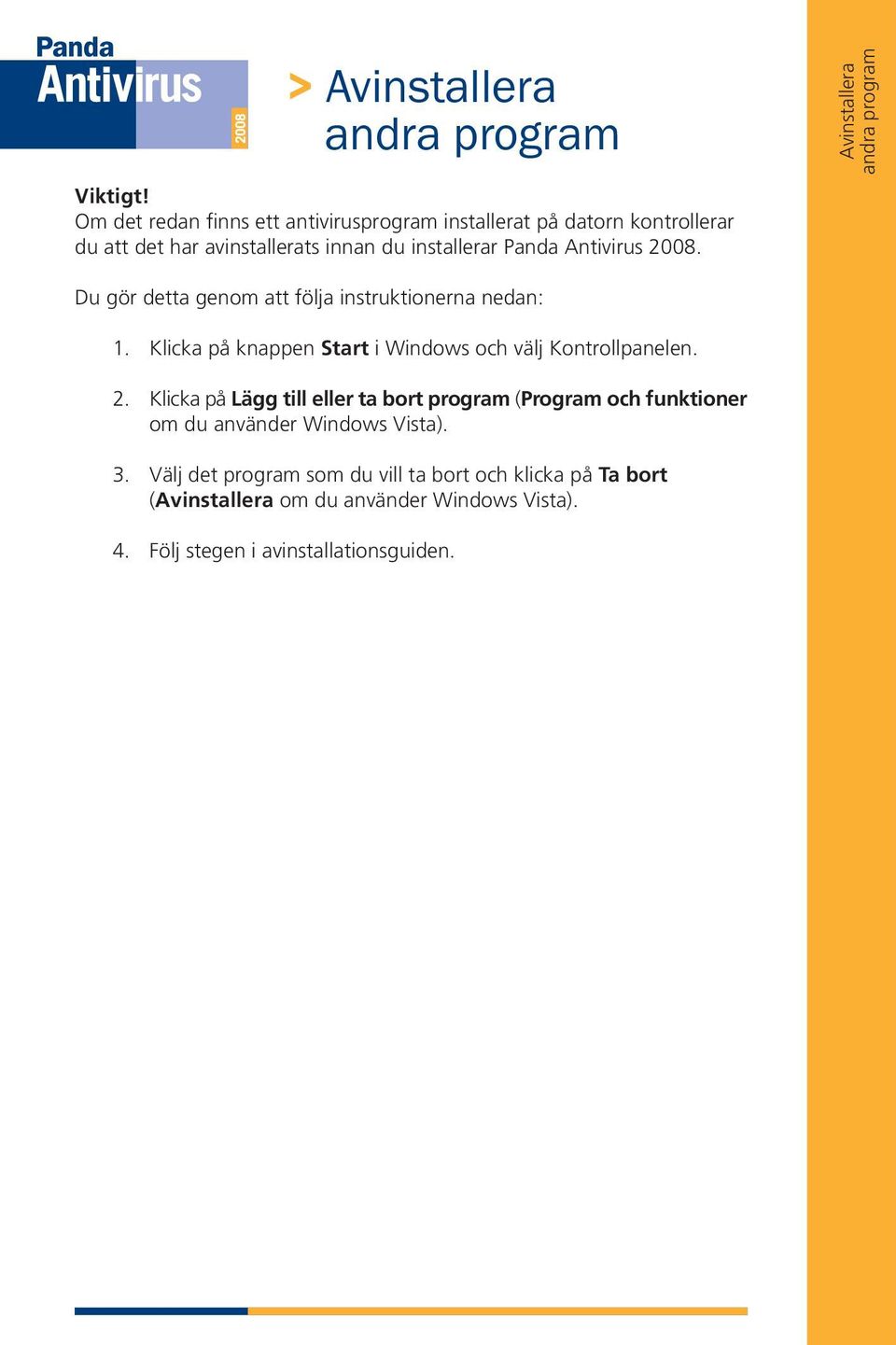 2008. Du gör detta genom att följa instruktionerna nedan: 1. Klicka på knappen Start i Windows och välj Kontrollpanelen. 2.