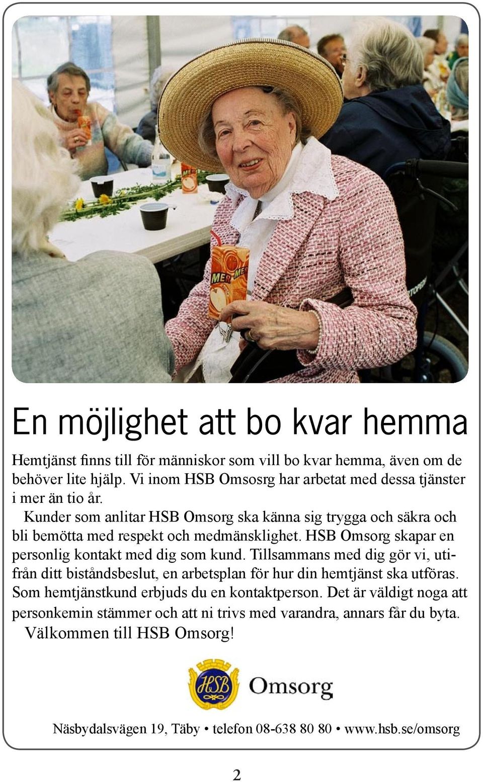 Kunder som anlitar HSB Omsorg ska känna sig trygga och säkra och bli bemötta med respekt och medmänsklighet. HSB Omsorg skapar en personlig kontakt med dig som kund.