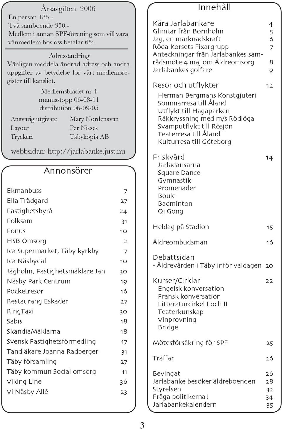 Ansvarig utgivare Layout Tryckeri Medlemsbladet nr 4 manusstopp 06-08-11 distribution 06-09-05 Annonsörer Mary Nordensvan Per Nisses Täbykopia AB webbsidan: http://jarlabanke.just.