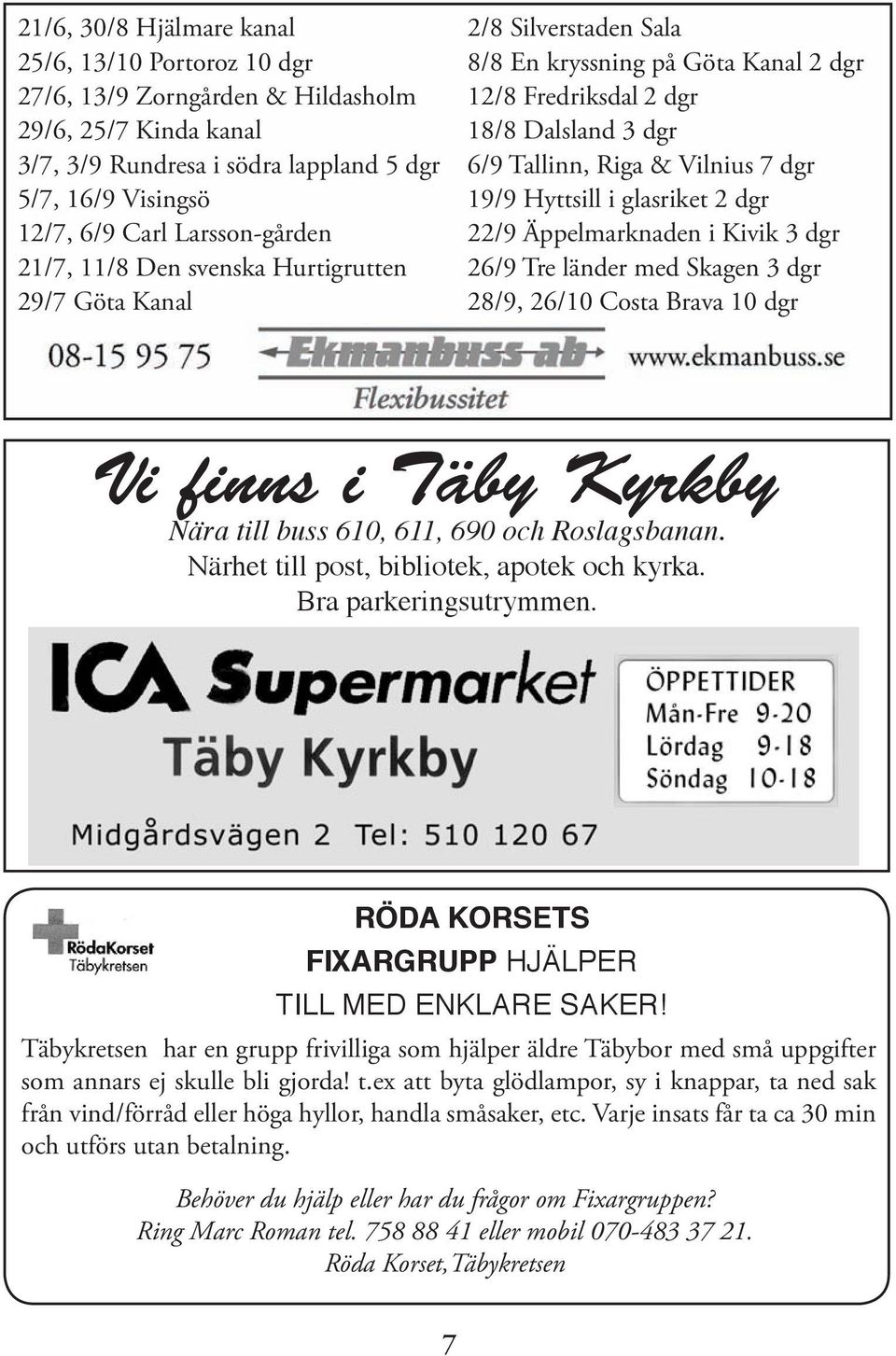 dgr 19/9 Hyttsill i glasriket 2 dgr 22/9 Äppelmarknaden i Kivik 3 dgr 26/9 Tre länder med Skagen 3 dgr 28/9, 26/10 Costa Brava 10 dgr Vi finns i Täby Kyrkby Nära till buss 610, 611, 690 och