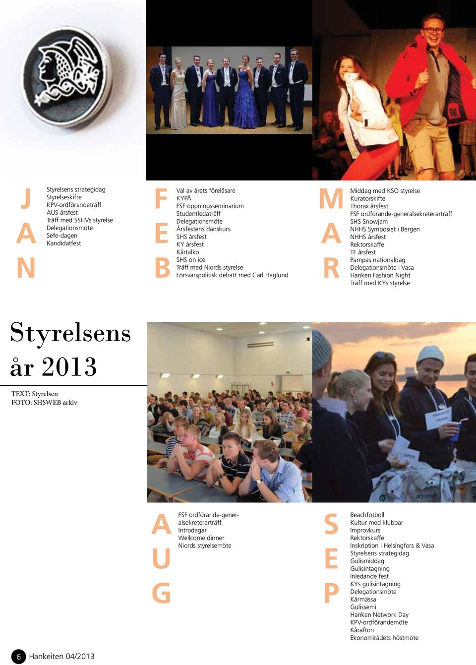 Kuratorskifte Thorax årsfest FSF ordförande-generalsekreterarträff SHS Snowjam NHHS Symposiet i Bergen NHHS årsfest Rektorskaffe TF årsfest Pampas nationaldag Delegationsmöte i Vasa Hanken Fashion