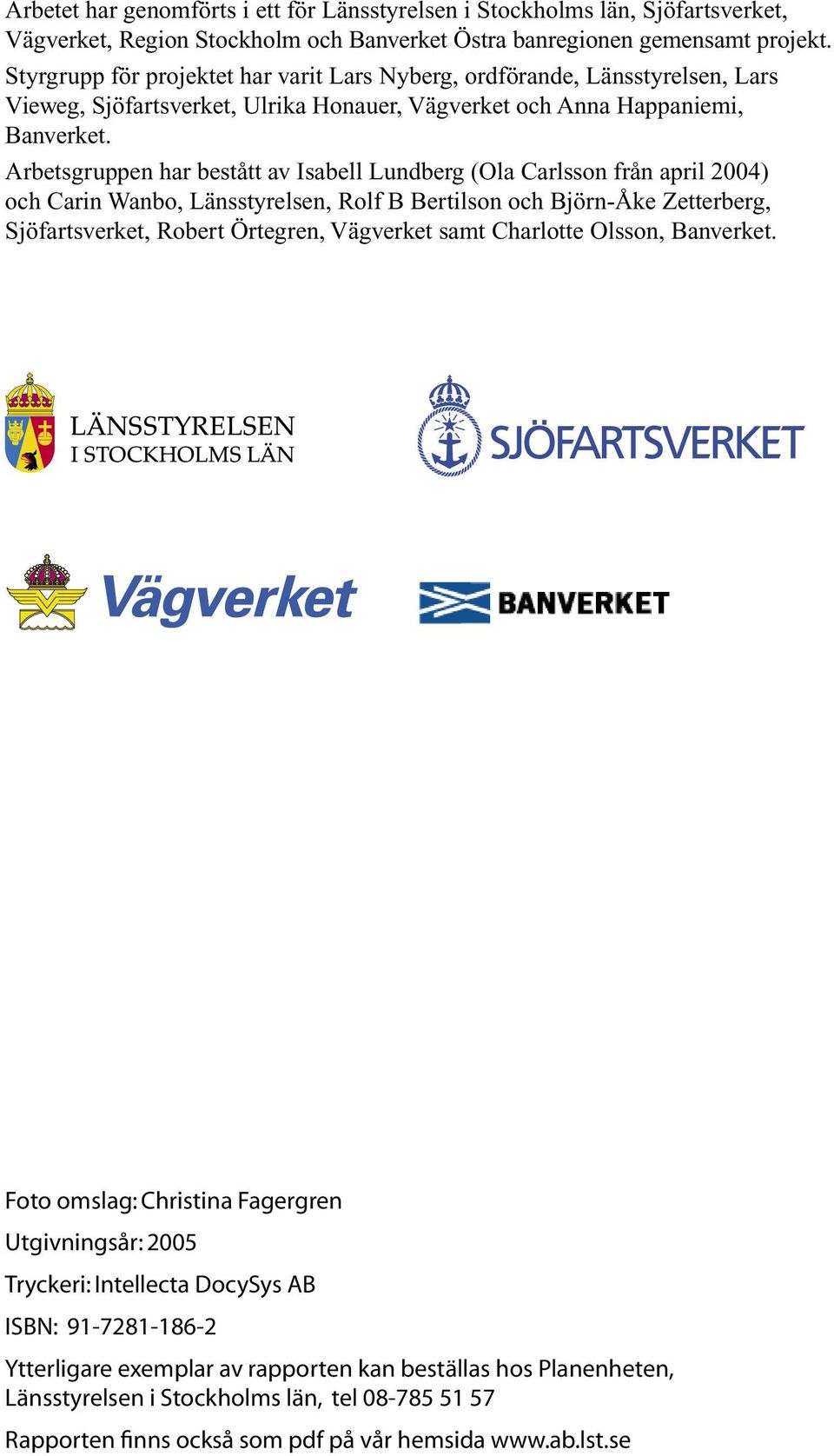 Arbetsgruppen har bestått av Isabell Lundberg (Ola Carlsson från april 2004) och Carin Wanbo, Länsstyrelsen, Rolf B Bertilson och Björn-Åke Zetterberg, Sjöfartsverket, Robert Örtegren, Vägverket samt