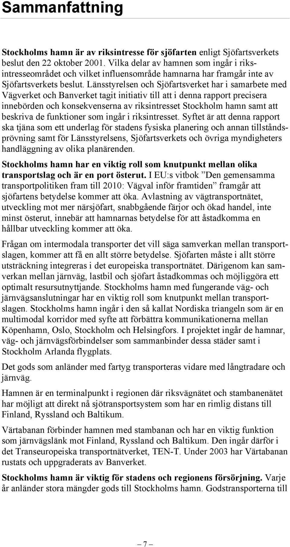 Länsstyrelsen och Sjöfartsverket har i samarbete med Vägverket och Banverket tagit initiativ till att i denna rapport precisera innebörden och konsekvenserna av riksintresset Stockholm hamn samt att