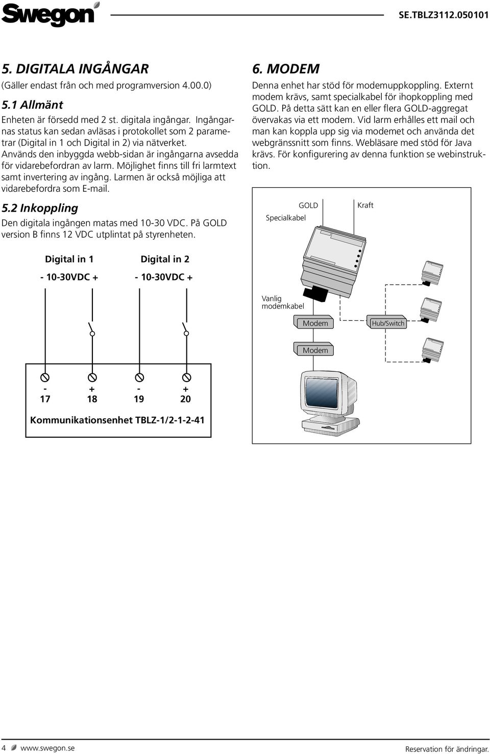 Möjlighet finns till fri larmtext samt invertering av ingång. Larmen är också möjliga att vidarebefordra som E-mail. 6. MODEM Denna enhet har stöd för modemuppkoppling.