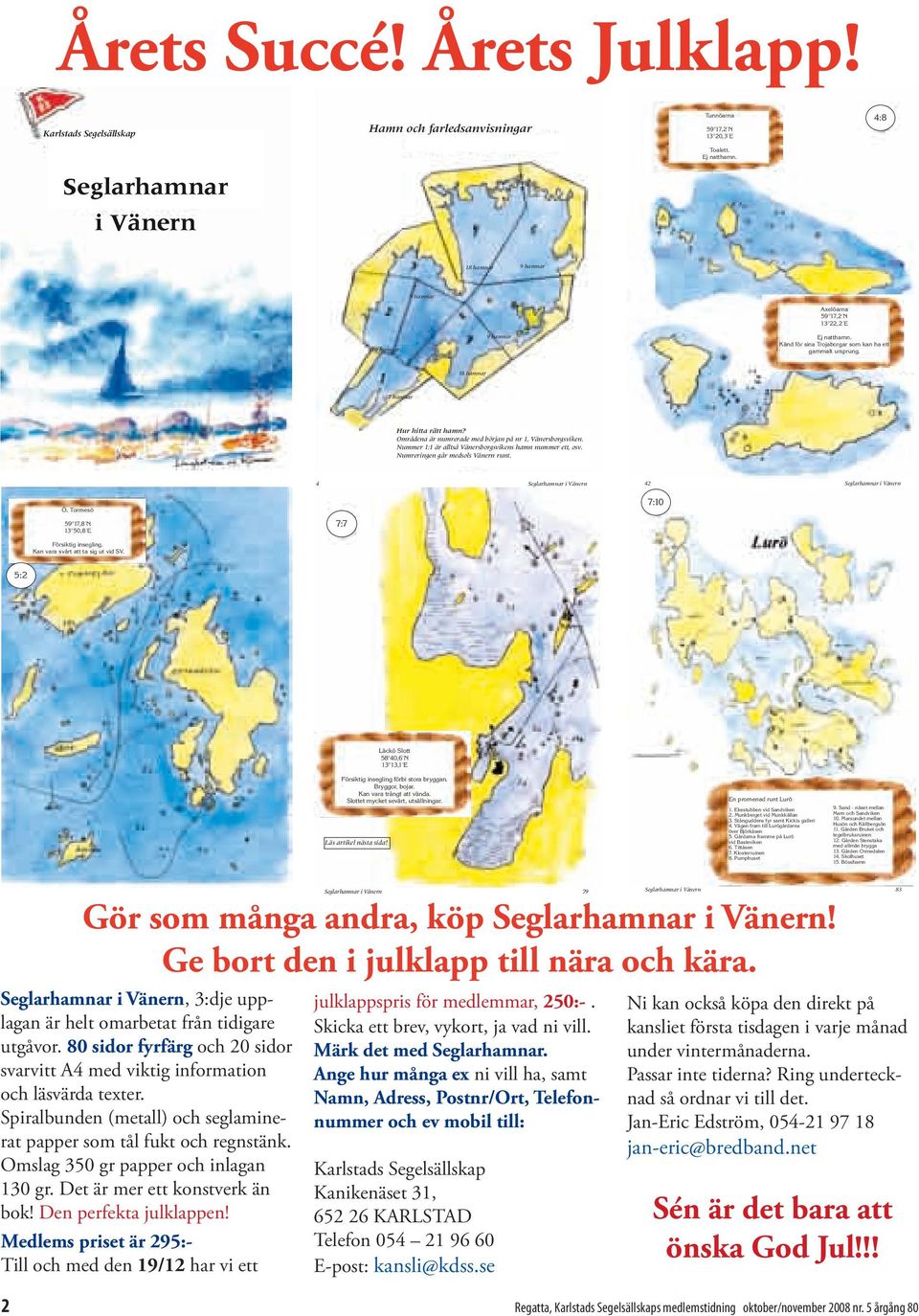 9 hamnar 10 hamnar 18 hamnar 7 hamnar Hur hitta rätt hamn? Områdena är numrerade med början på nr 1, Vänersborgsviken. Nummer 1:1 är alltså Vänersborgsvikens hamn nummer ett, osv.