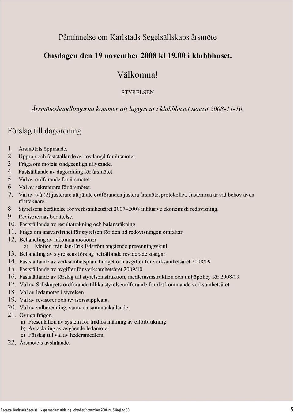 Fråga om mötets stadgeenliga utlysande. Fastställande av dagordning för årsmötet. Val av ordförande för årsmötet. Val av sekreterare för årsmötet.