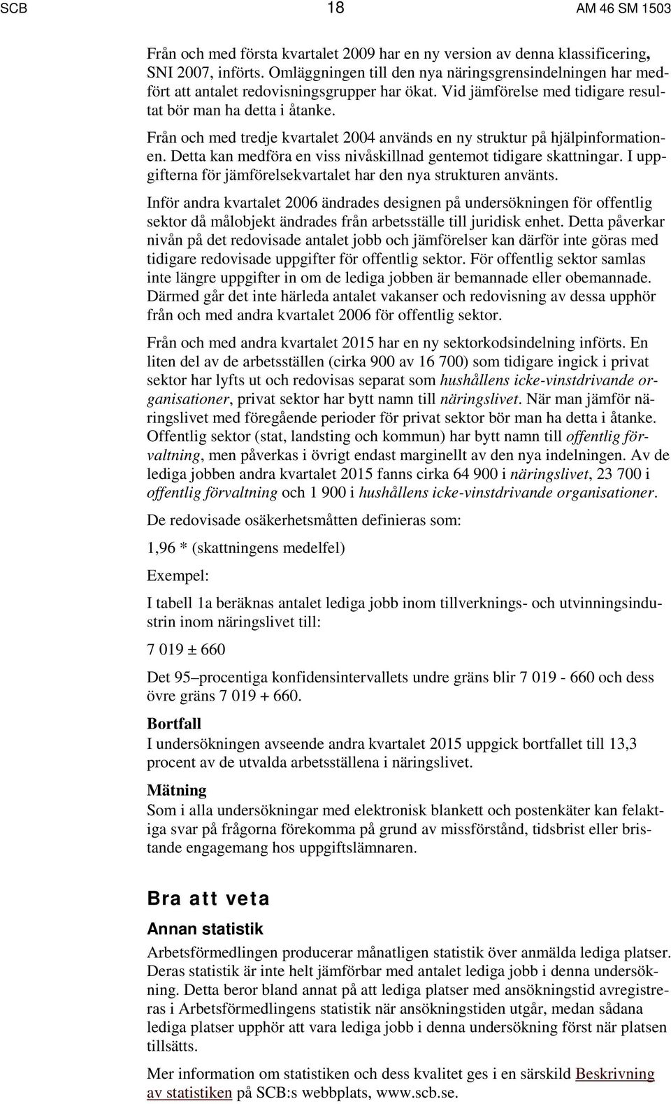 Från och med tredje kvartalet 2004 används en ny struktur på hjälpinformationen. Detta kan medföra en viss nivåskillnad gentemot tidigare skattningar.