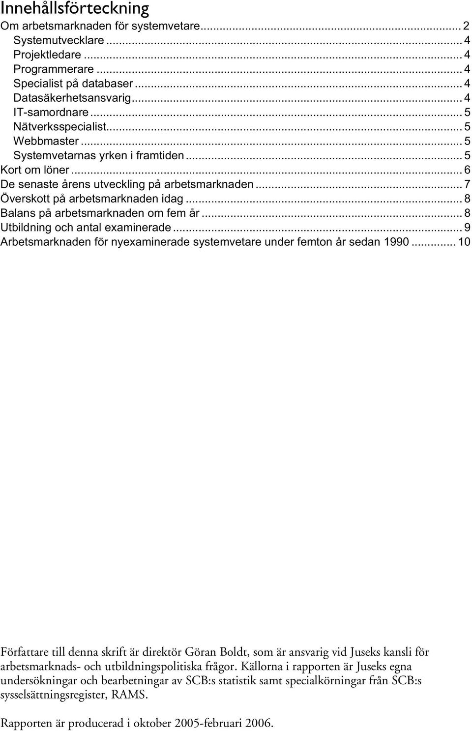 .. 8 Balans på arbetsmarknaden om fem år... 8 Utbildning och antal examinerade... 9 Arbetsmarknaden för nyexaminerade systemvetare under femton år sedan 1990.