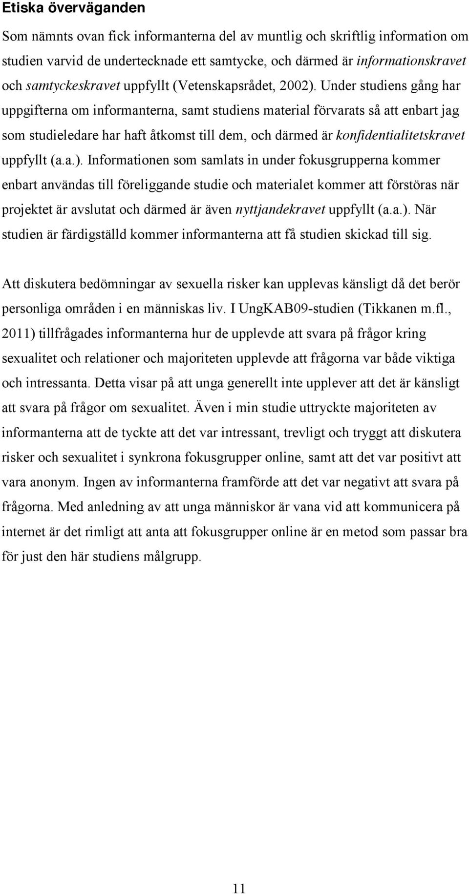 Under studiens gång har uppgifterna om informanterna, samt studiens material förvarats så att enbart jag som studieledare har haft åtkomst till dem, och därmed är konfidentialitetskravet uppfyllt (a.