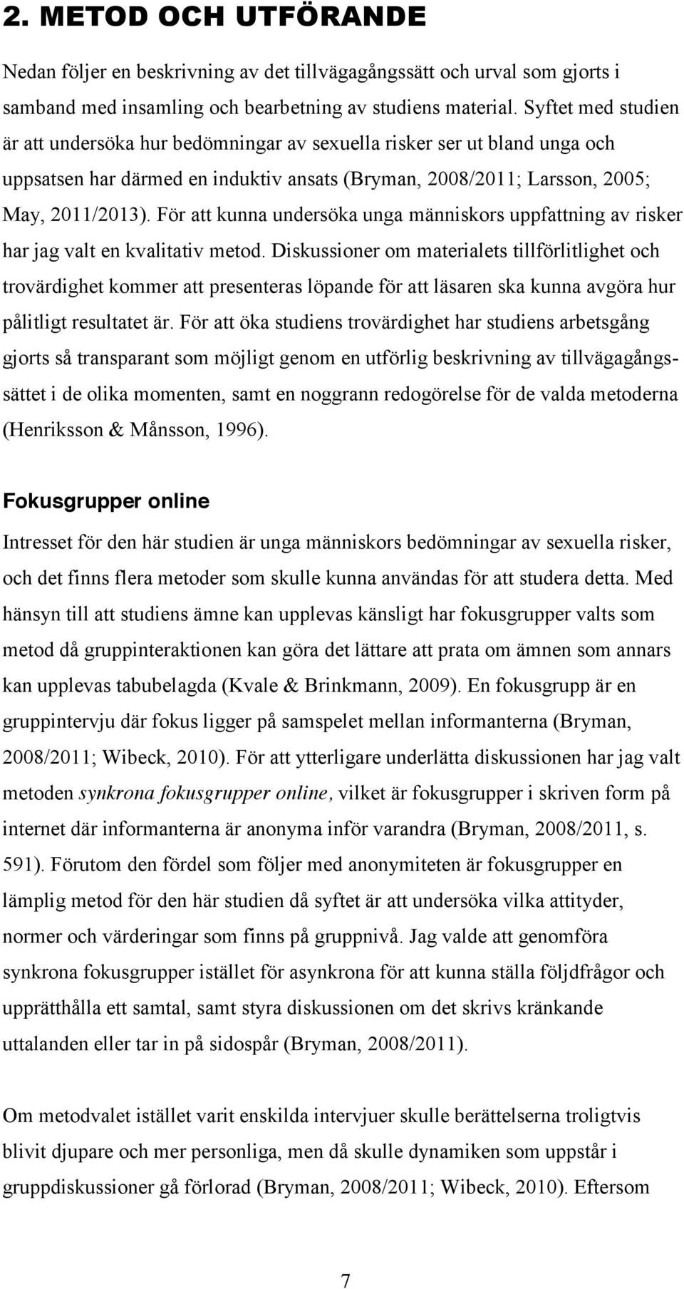 För att kunna undersöka unga människors uppfattning av risker har jag valt en kvalitativ metod.