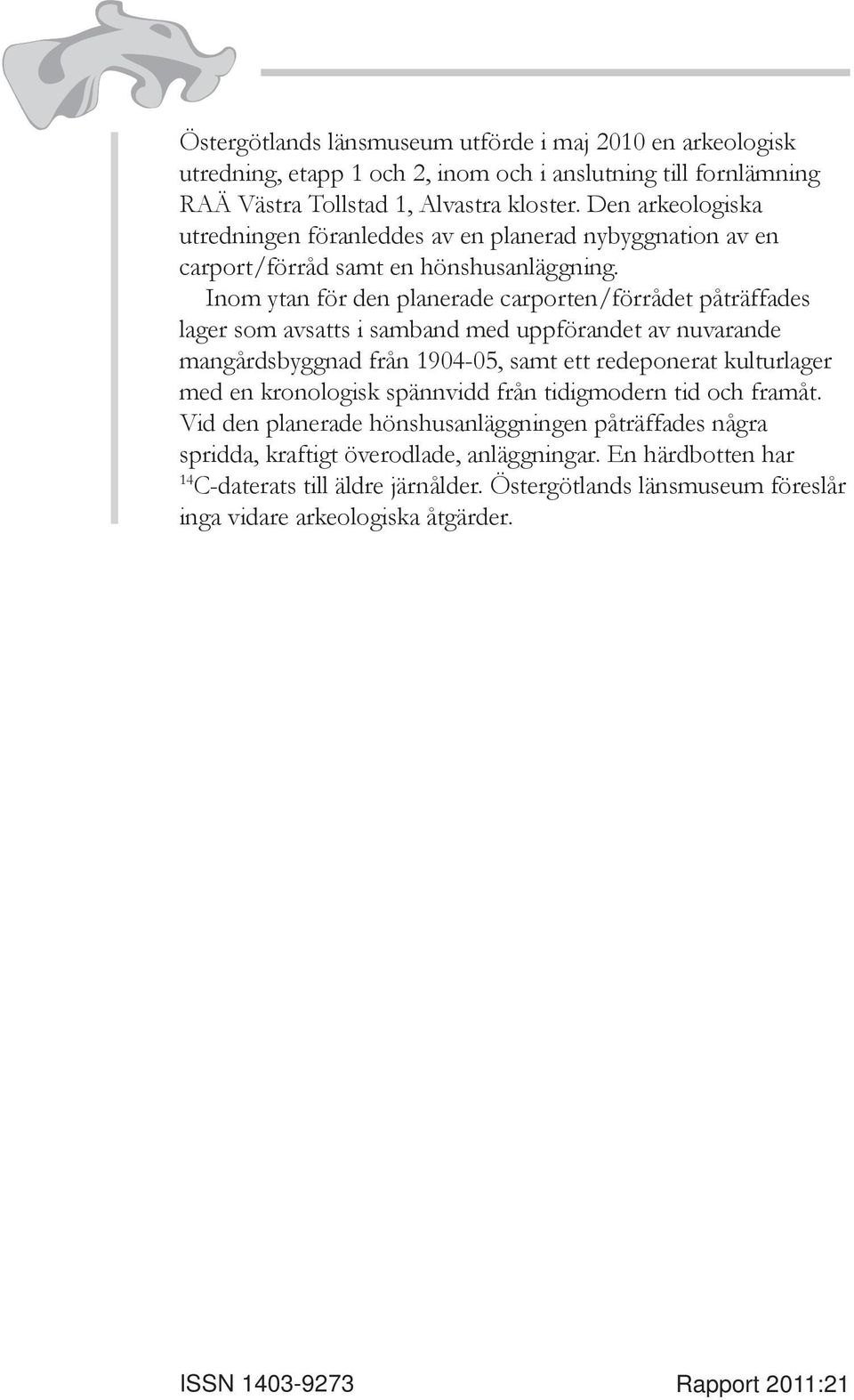 Inom ytan för den planerade carporten/förrådet påträffades lager som avsatts i samband med uppförandet av nuvarande mangårdsbyggnad från 1904-05, samt ett redeponerat kulturlager med en