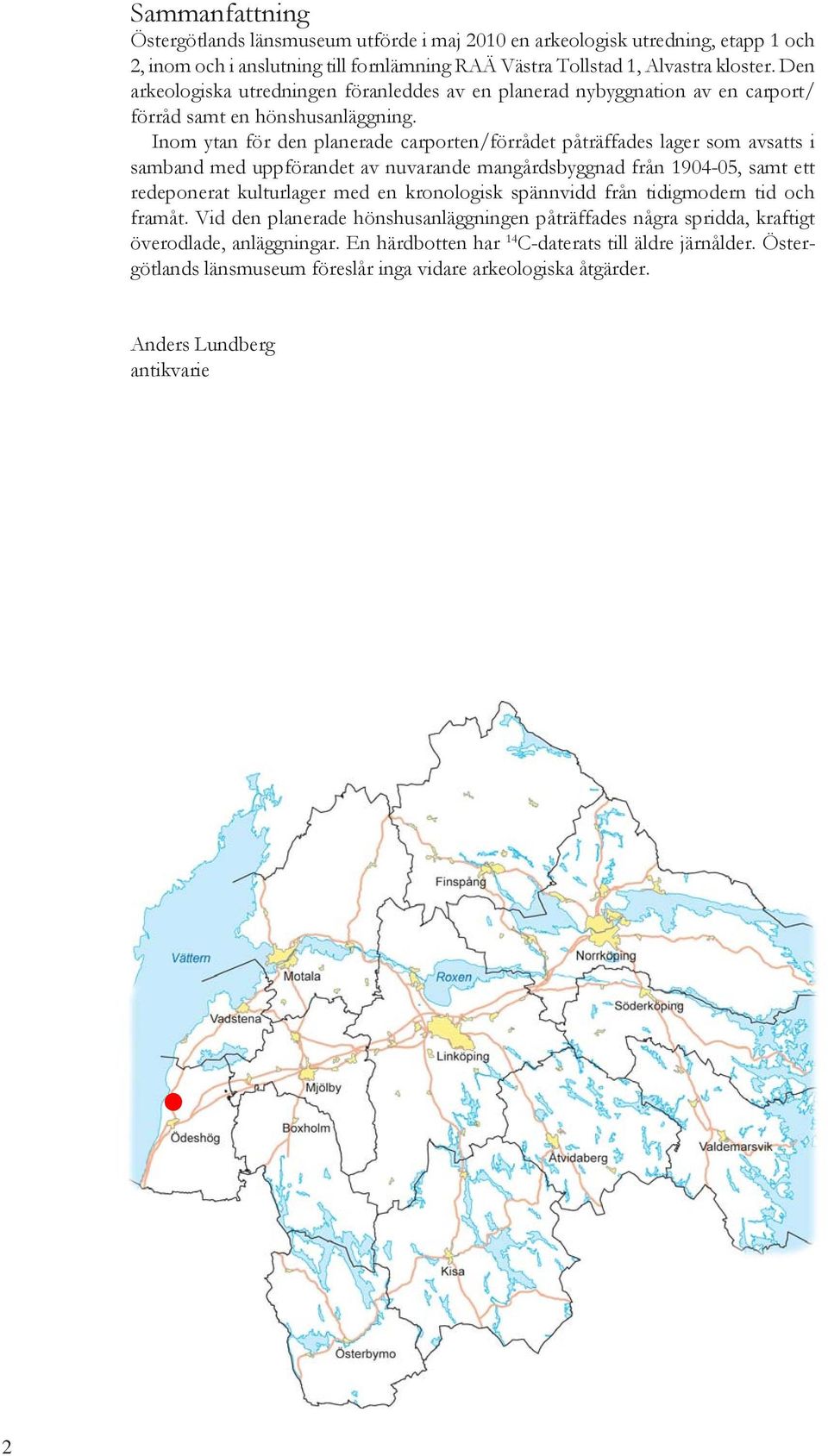 Inom ytan för den planerade carporten/förrådet påträffades lager som avsatts i samband med uppförandet av nuvarande mangårdsbyggnad från 1904-05, samt ett redeponerat kulturlager med en kronologisk