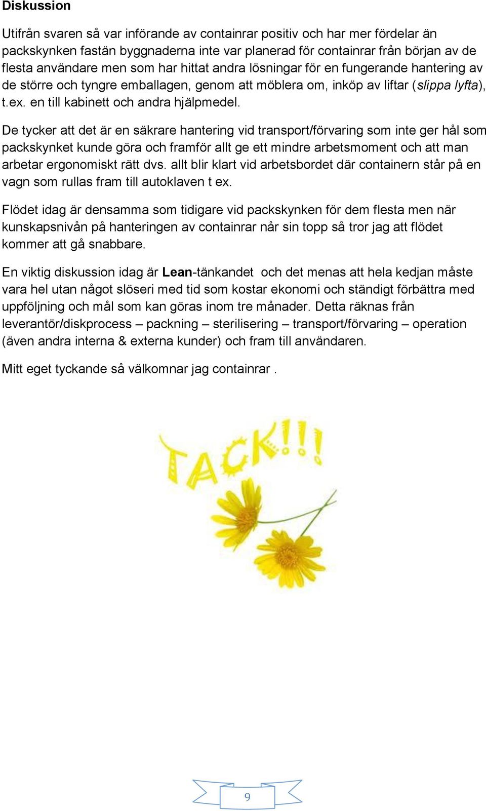 De tycker att det är en säkrare hantering vid transport/förvaring som inte ger hål som packskynket kunde göra och framför allt ge ett mindre arbetsmoment och att man arbetar ergonomiskt rätt dvs.